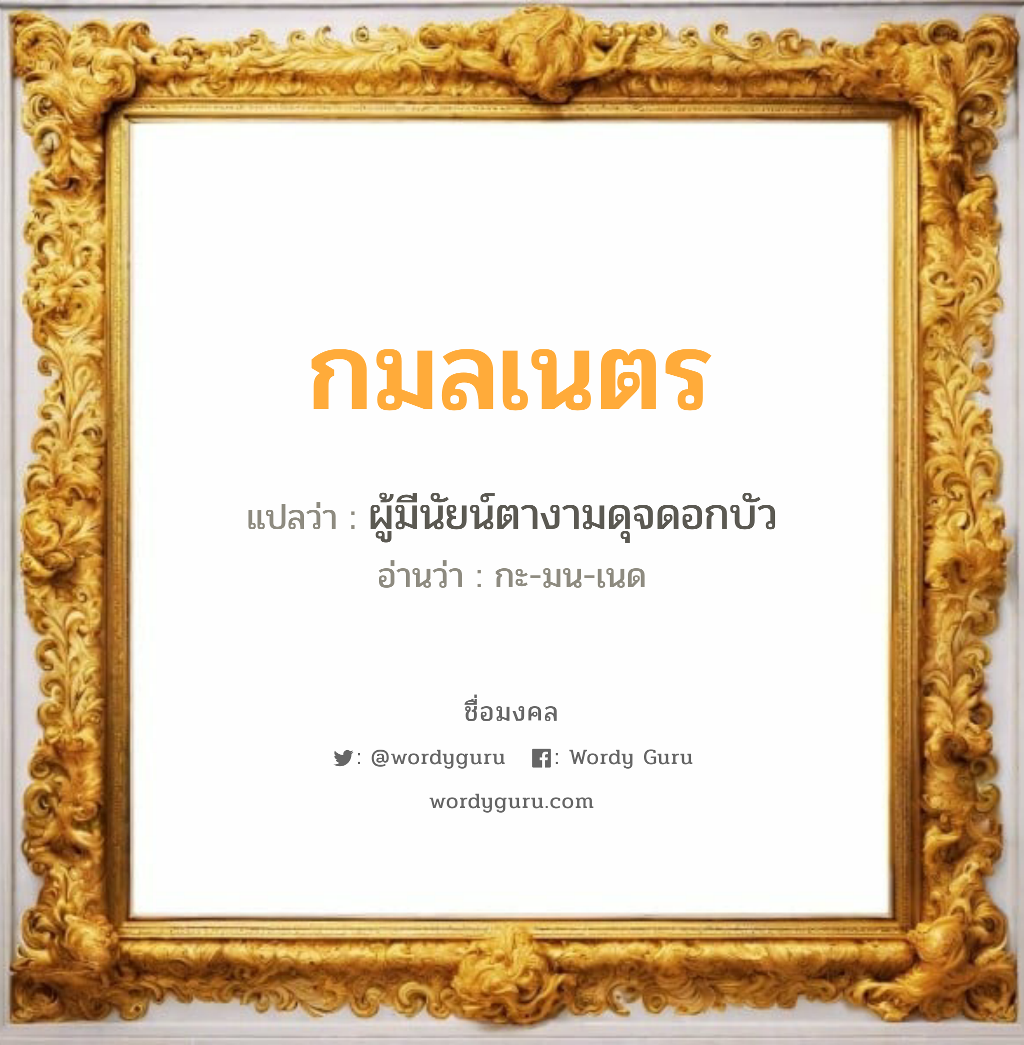 กมลเนตร แปลว่าอะไร หาความหมายและตรวจสอบชื่อ, ชื่อมงคล กมลเนตร วิเคราะห์ชื่อ กมลเนตร แปลว่า ผู้มีนัยน์ตางามดุจดอกบัว อ่านว่า กะ-มน-เนด เพศ เหมาะกับ ผู้หญิง, ลูกสาว หมวด วันมงคล วันพุธกลางวัน, วันเสาร์, วันอาทิตย์