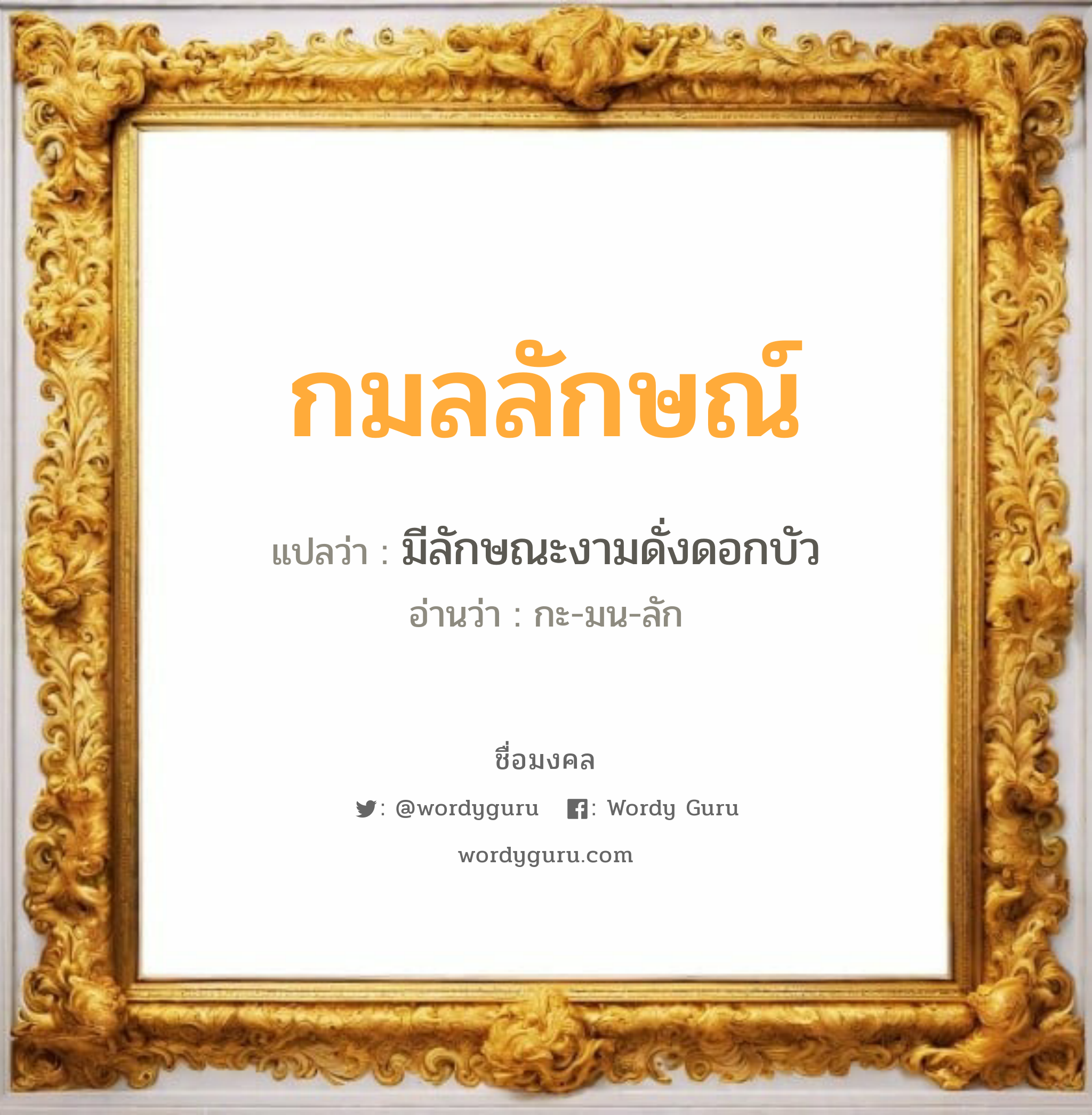 กมลลักษณ์ แปลว่าอะไร หาความหมายและตรวจสอบชื่อ, ชื่อมงคล กมลลักษณ์ วิเคราะห์ชื่อ กมลลักษณ์ แปลว่า มีลักษณะงามดั่งดอกบัว อ่านว่า กะ-มน-ลัก เพศ เหมาะกับ ผู้หญิง, ผู้ชาย, ลูกสาว, ลูกชาย หมวด วันมงคล วันจันทร์, วันพุธกลางวัน, วันพฤหัสบดี