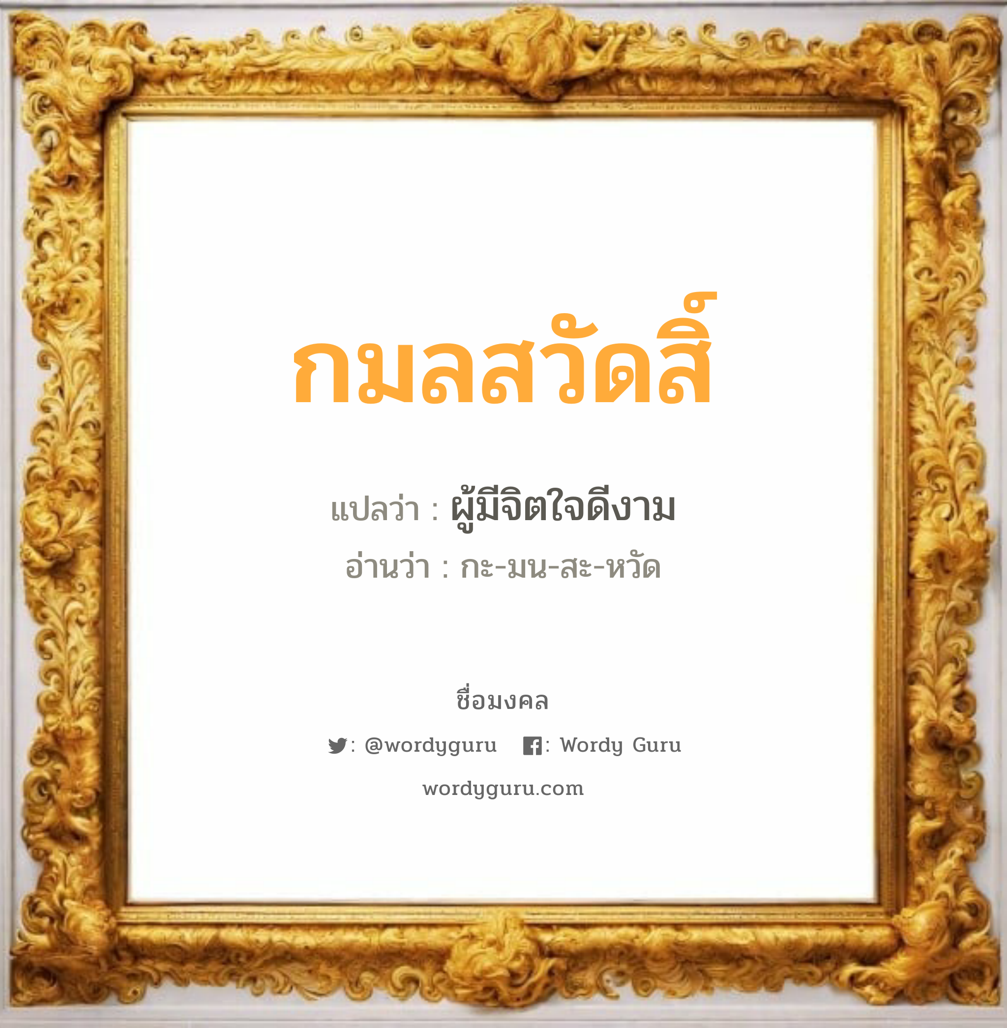 กมลสวัดสิ์ แปลว่าอะไร หาความหมายและตรวจสอบชื่อ, ชื่อมงคล กมลสวัดสิ์ วิเคราะห์ชื่อ กมลสวัดสิ์ แปลว่า ผู้มีจิตใจดีงาม อ่านว่า กะ-มน-สะ-หวัด เพศ เหมาะกับ ผู้ชาย, ลูกชาย หมวด วันมงคล วันพุธกลางวัน, วันเสาร์