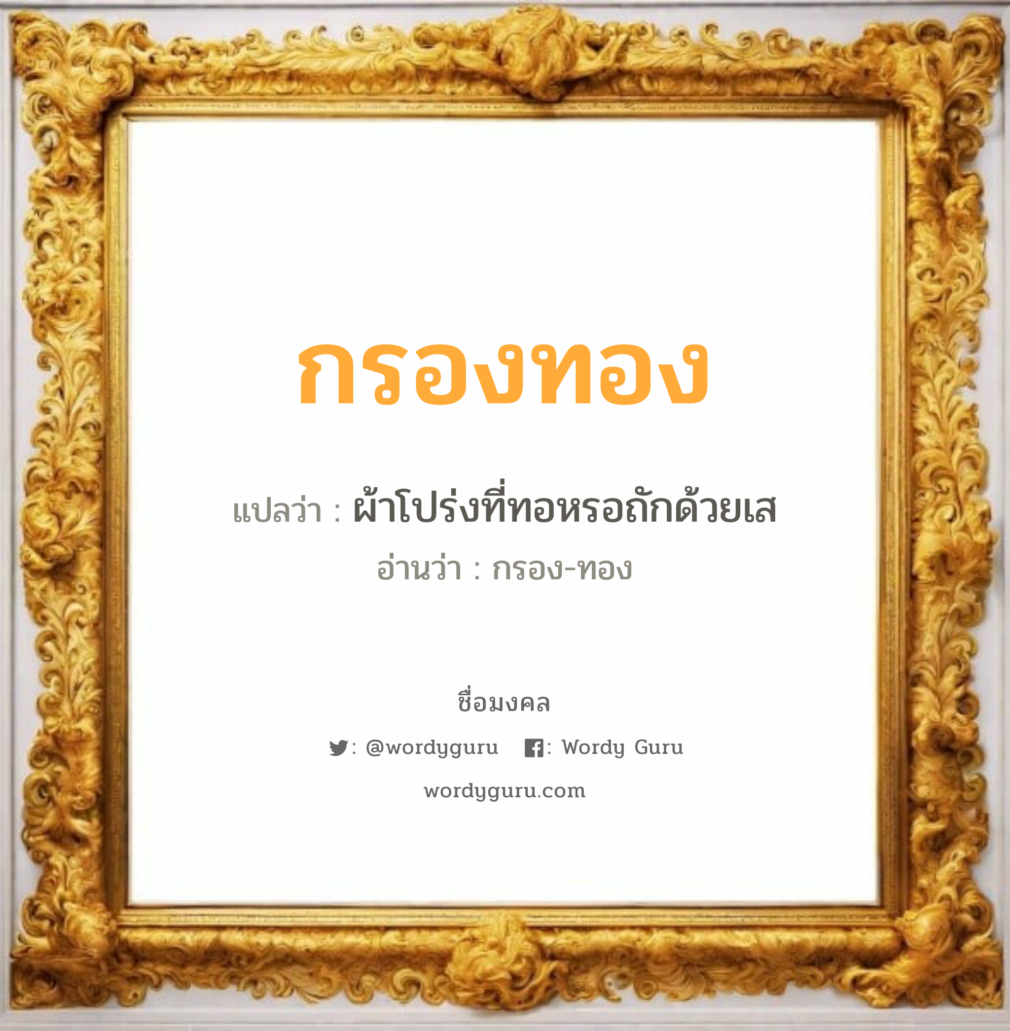 กรองทอง แปลว่าอะไร หาความหมายและตรวจสอบชื่อ, ชื่อมงคล กรองทอง วิเคราะห์ชื่อ กรองทอง แปลว่า ผ้าโปร่งที่ทอหรอถักด้วยเส อ่านว่า กรอง-ทอง เพศ เหมาะกับ ผู้หญิง, ลูกสาว หมวด วันมงคล วันพุธกลางวัน, วันพุธกลางคืน, วันเสาร์, วันอาทิตย์