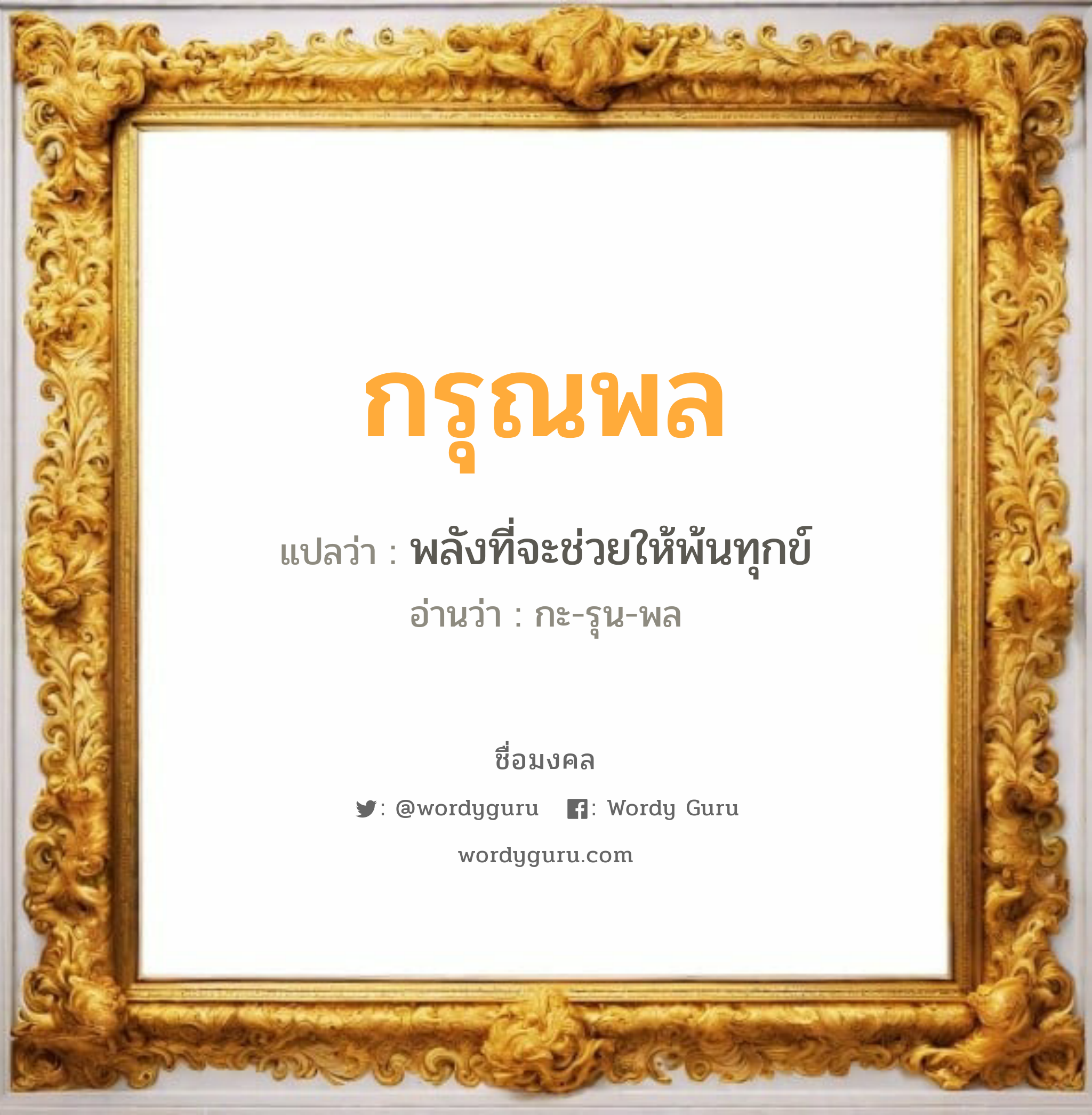 กรุณพล แปลว่าอะไร หาความหมายและตรวจสอบชื่อ, ชื่อมงคล กรุณพล วิเคราะห์ชื่อ กรุณพล แปลว่า พลังที่จะช่วยให้พ้นทุกข์ อ่านว่า กะ-รุน-พล เพศ เหมาะกับ ผู้ชาย, ลูกชาย หมวด วันมงคล วันพุธกลางวัน, วันพฤหัสบดี, วันอาทิตย์