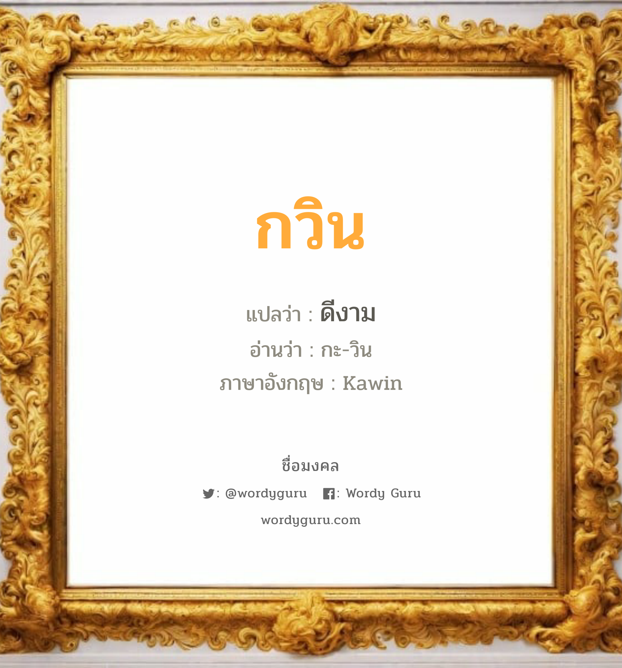 กวิน แปลว่าอะไร หาความหมายและตรวจสอบชื่อ, ชื่อมงคล กวิน วิเคราะห์ชื่อ กวิน แปลว่า ดีงาม อ่านว่า กะ-วิน ภาษาอังกฤษ Kawin เพศ เหมาะกับ ผู้ชาย, ลูกชาย หมวด วันมงคล วันพุธกลางวัน, วันพุธกลางคืน, วันเสาร์, วันอาทิตย์