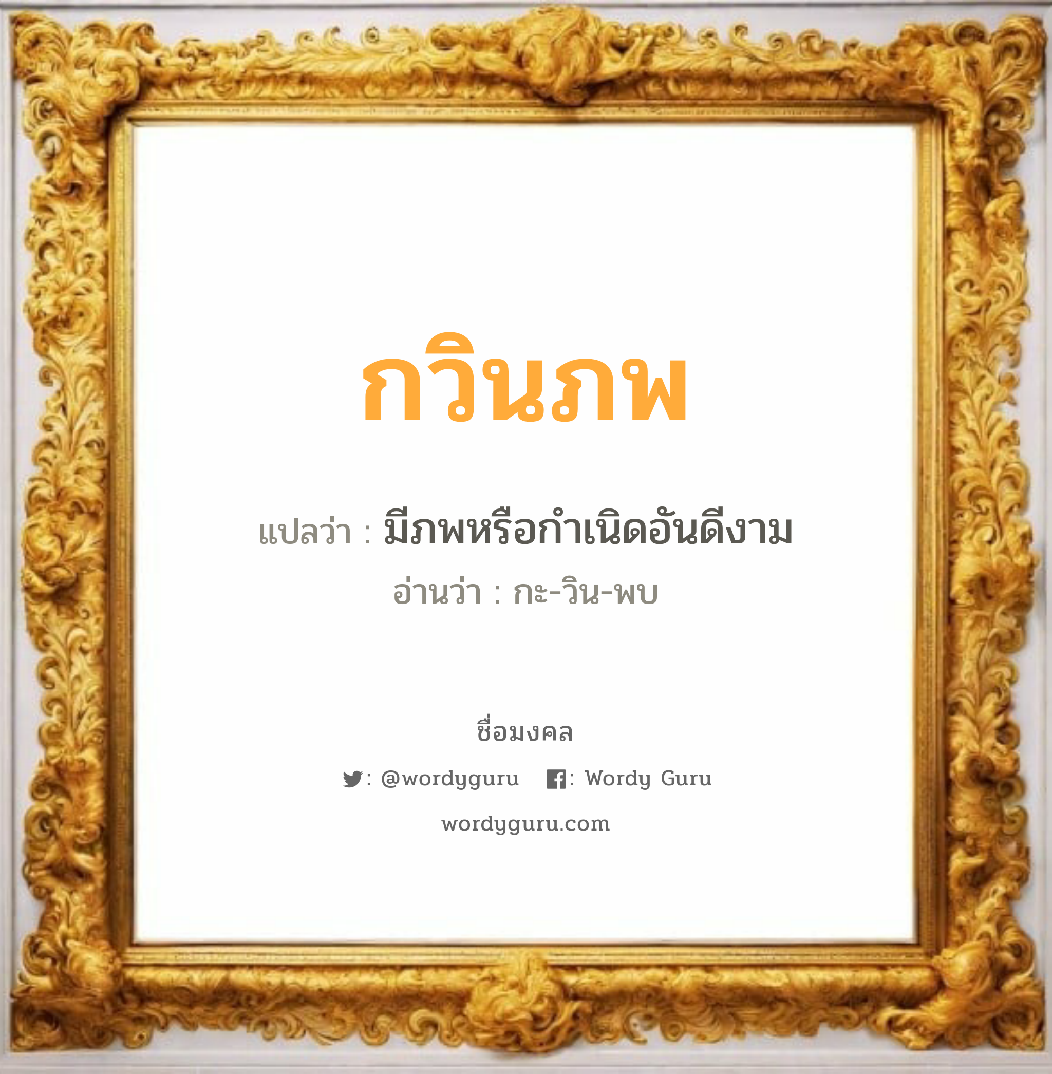 กวินภพ แปลว่าอะไร หาความหมายและตรวจสอบชื่อ, ชื่อมงคล กวินภพ วิเคราะห์ชื่อ กวินภพ แปลว่า มีภพหรือกำเนิดอันดีงาม อ่านว่า กะ-วิน-พบ เพศ เหมาะกับ ผู้ชาย, ลูกชาย หมวด วันมงคล วันพุธกลางวัน, วันเสาร์, วันอาทิตย์