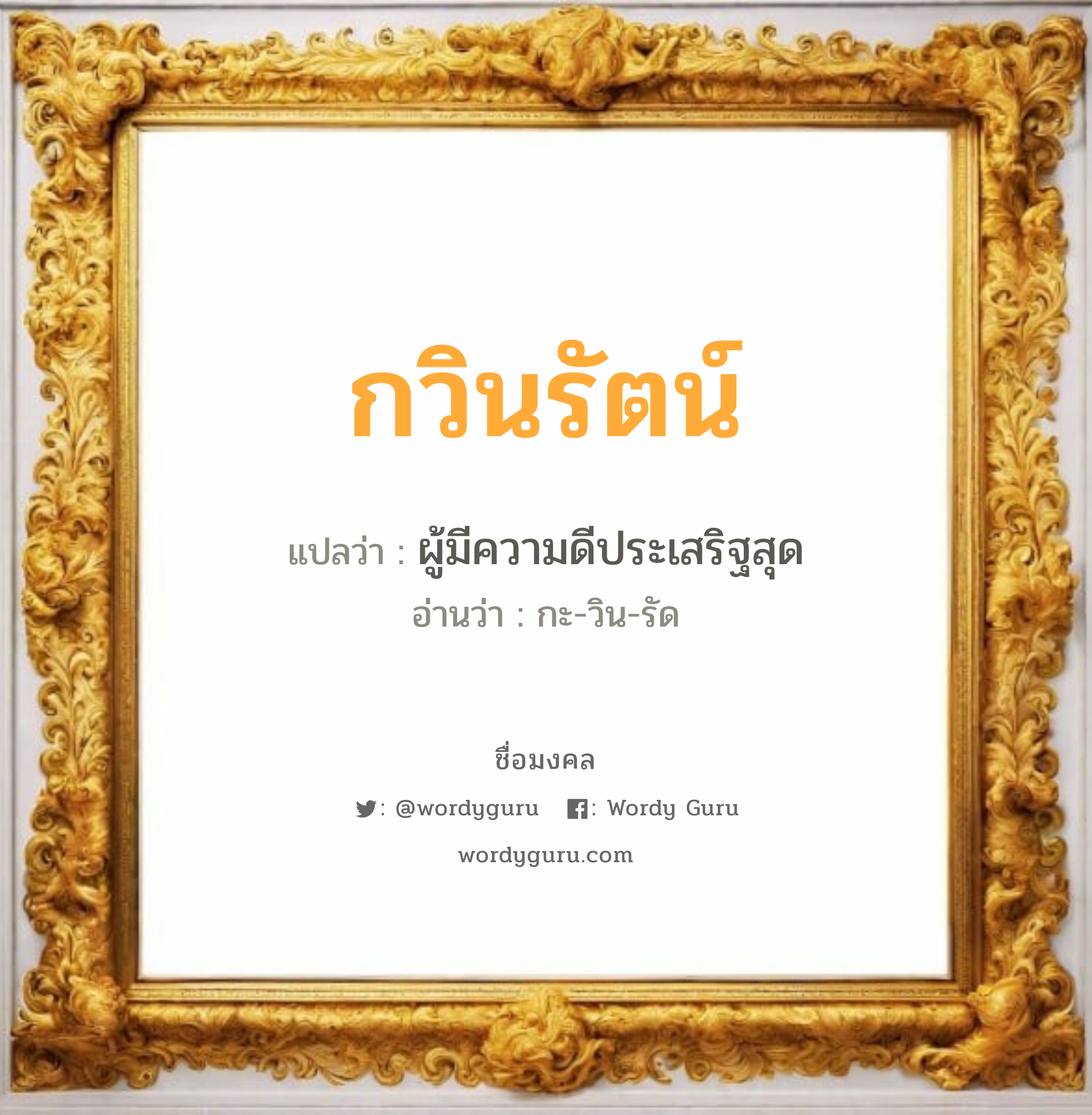 กวินรัตน์ แปลว่าอะไร หาความหมายและตรวจสอบชื่อ, ชื่อมงคล กวินรัตน์ วิเคราะห์ชื่อ กวินรัตน์ แปลว่า ผู้มีความดีประเสริฐสุด อ่านว่า กะ-วิน-รัด เพศ เหมาะกับ ผู้หญิง, ลูกสาว หมวด วันมงคล วันพุธกลางวัน, วันพุธกลางคืน, วันเสาร์, วันอาทิตย์