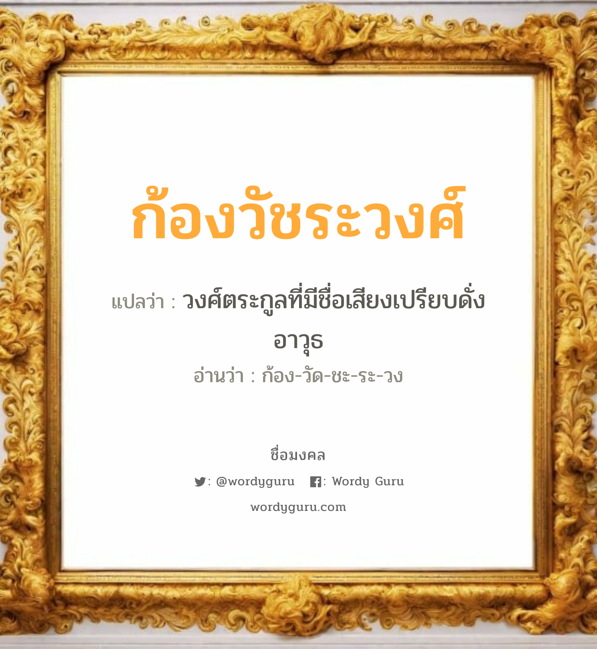 ก้องวัชระวงศ์ แปลว่าอะไร หาความหมายและตรวจสอบชื่อ, ชื่อมงคล ก้องวัชระวงศ์ วิเคราะห์ชื่อ ก้องวัชระวงศ์ แปลว่า วงศ์ตระกูลที่มีชื่อเสียงเปรียบดั่งอาวุธ อ่านว่า ก้อง-วัด-ชะ-ระ-วง เพศ เหมาะกับ ผู้หญิง, ผู้ชาย, ลูกสาว, ลูกชาย หมวด วันมงคล วันพุธกลางคืน, วันพฤหัสบดี, วันเสาร์