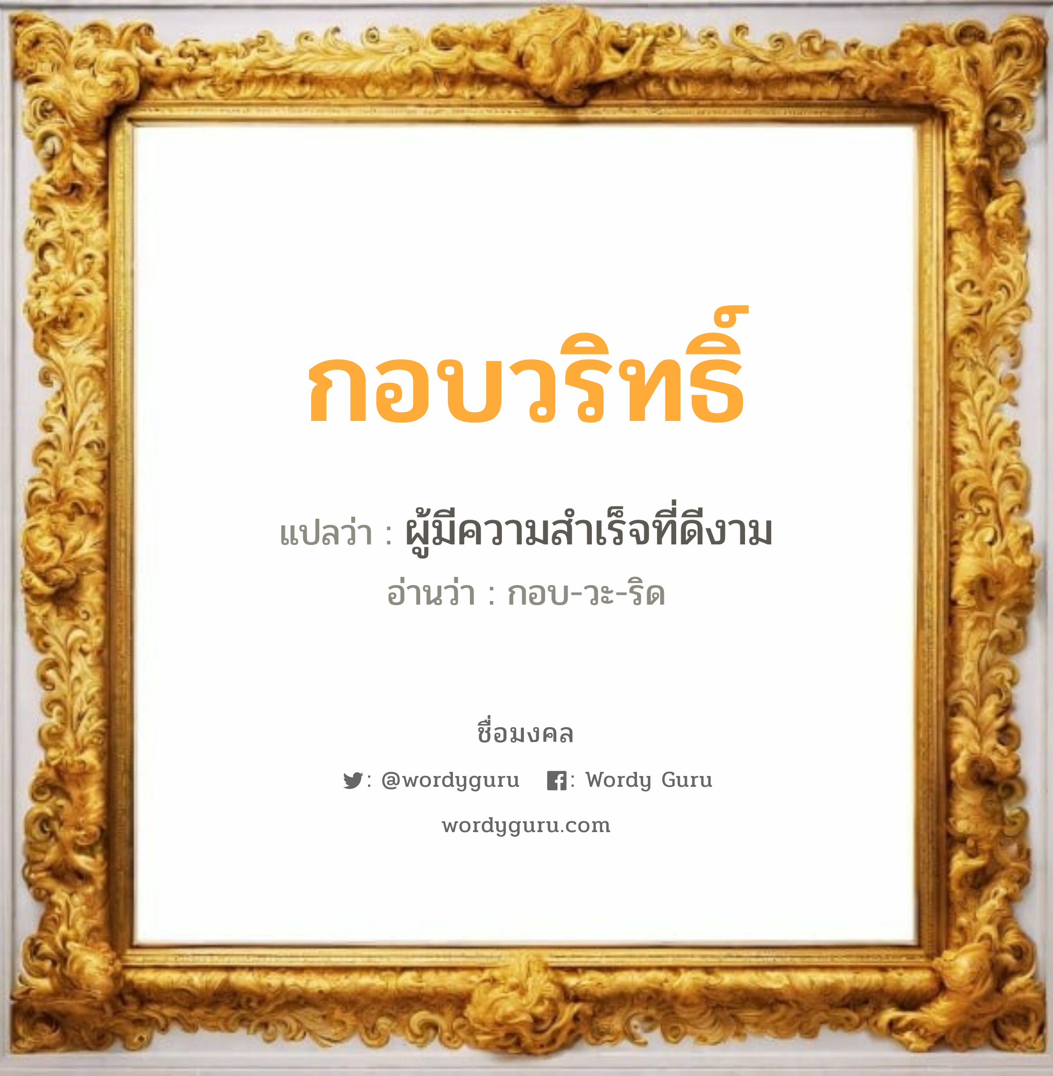 กอบวริทธิ์ แปลว่าอะไร หาความหมายและตรวจสอบชื่อ, ชื่อมงคล กอบวริทธิ์ วิเคราะห์ชื่อ กอบวริทธิ์ แปลว่า ผู้มีความสำเร็จที่ดีงาม อ่านว่า กอบ-วะ-ริด เพศ เหมาะกับ ผู้ชาย, ลูกชาย หมวด วันมงคล วันพุธกลางวัน, วันเสาร์, วันอาทิตย์