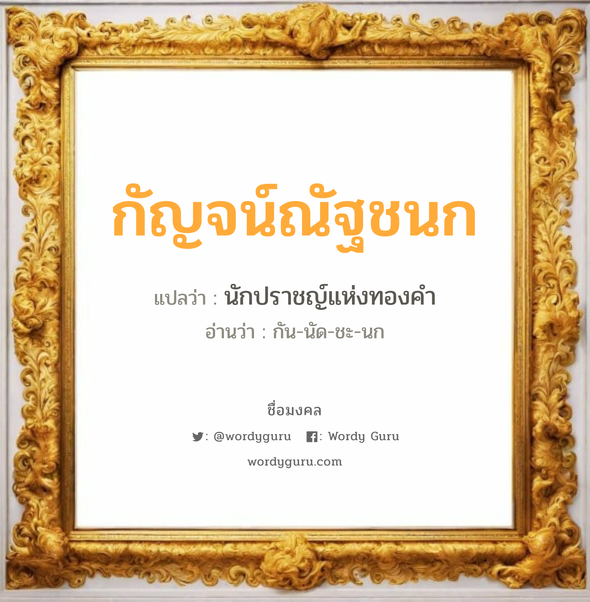 กัญจน์ณัฐชนก แปลว่าอะไร หาความหมายและตรวจสอบชื่อ, ชื่อมงคล กัญจน์ณัฐชนก วิเคราะห์ชื่อ กัญจน์ณัฐชนก แปลว่า นักปราชญ์แห่งทองคำ อ่านว่า กัน-นัด-ชะ-นก เพศ เหมาะกับ ผู้หญิง, ลูกสาว หมวด วันมงคล วันจันทร์, วันพุธกลางคืน, วันศุกร์, วันอาทิตย์