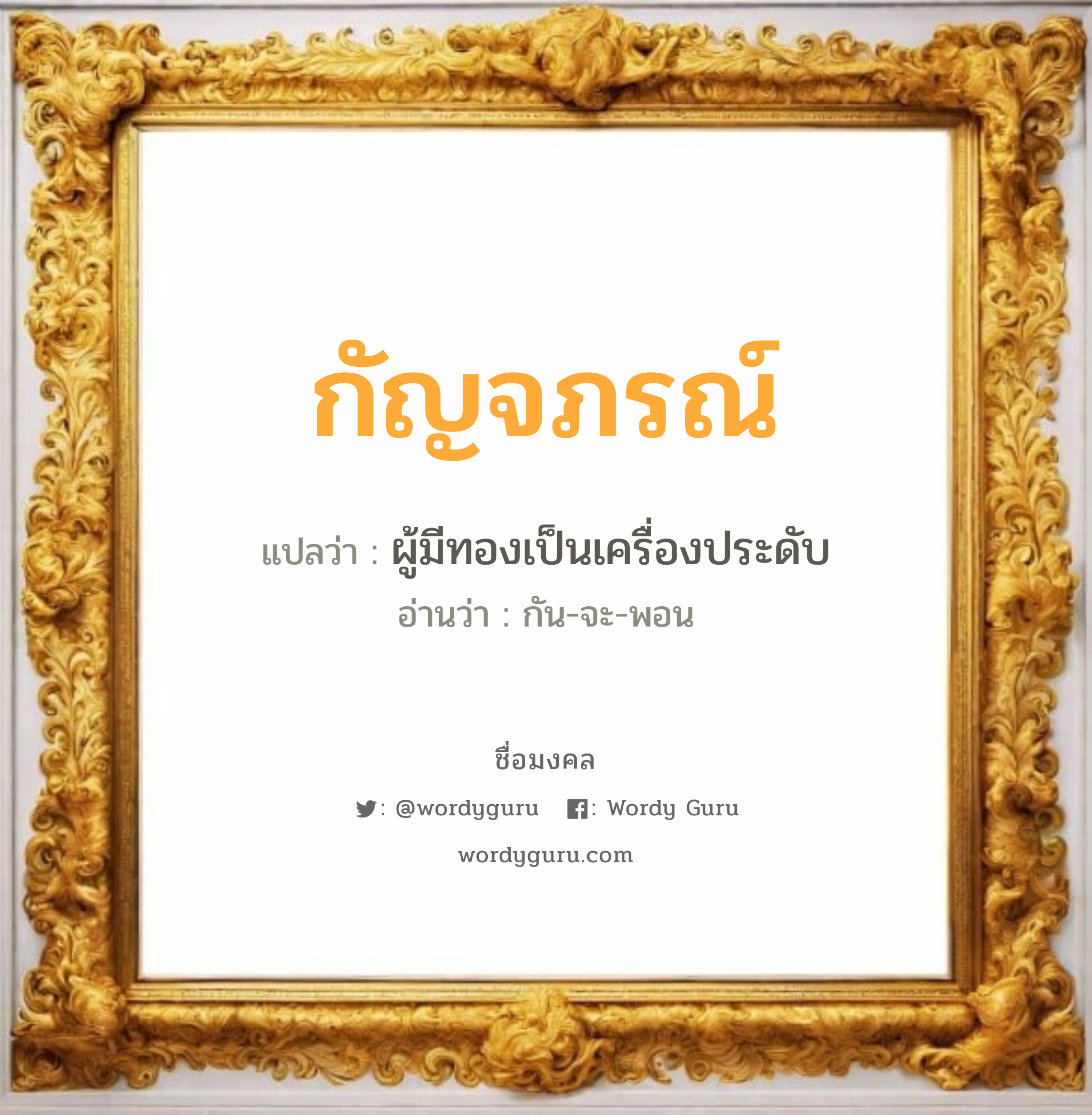 กัญจภรณ์ แปลว่าอะไร หาความหมายและตรวจสอบชื่อ, ชื่อมงคล กัญจภรณ์ วิเคราะห์ชื่อ กัญจภรณ์ แปลว่า ผู้มีทองเป็นเครื่องประดับ อ่านว่า กัน-จะ-พอน เพศ เหมาะกับ ผู้หญิง, ลูกสาว หมวด วันมงคล วันจันทร์, วันพฤหัสบดี, วันอาทิตย์