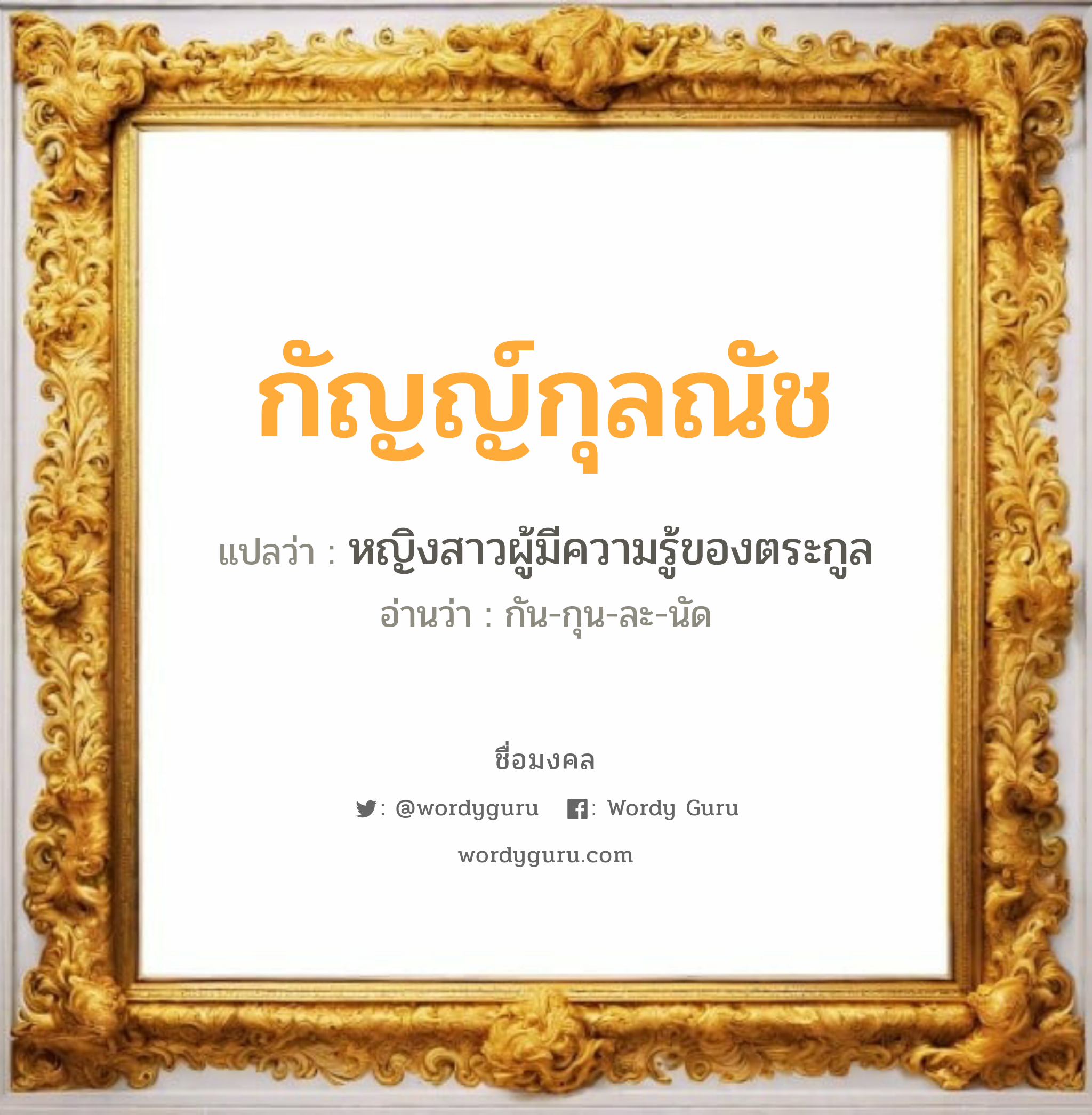 กัญญ์กุลณัช แปลว่าอะไร หาความหมายและตรวจสอบชื่อ, ชื่อมงคล กัญญ์กุลณัช วิเคราะห์ชื่อ กัญญ์กุลณัช แปลว่า หญิงสาวผู้มีความรู้ของตระกูล อ่านว่า กัน-กุน-ละ-นัด เพศ เหมาะกับ ผู้หญิง, ลูกสาว หมวด วันมงคล วันพุธกลางคืน, วันพฤหัสบดี, วันอาทิตย์