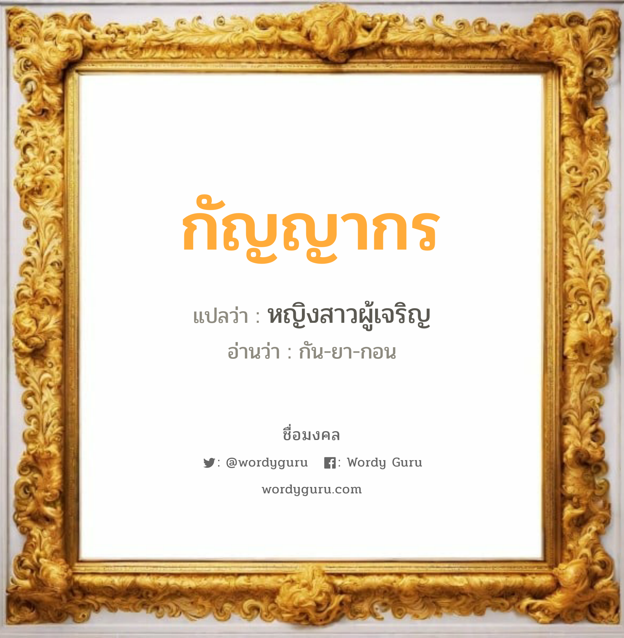 กัญญากร แปลว่าอะไร หาความหมายและตรวจสอบชื่อ, ชื่อมงคล กัญญากร วิเคราะห์ชื่อ กัญญากร แปลว่า หญิงสาวผู้เจริญ อ่านว่า กัน-ยา-กอน เพศ เหมาะกับ ผู้หญิง, ลูกสาว หมวด วันมงคล วันพุธกลางคืน, วันพฤหัสบดี, วันเสาร์, วันอาทิตย์