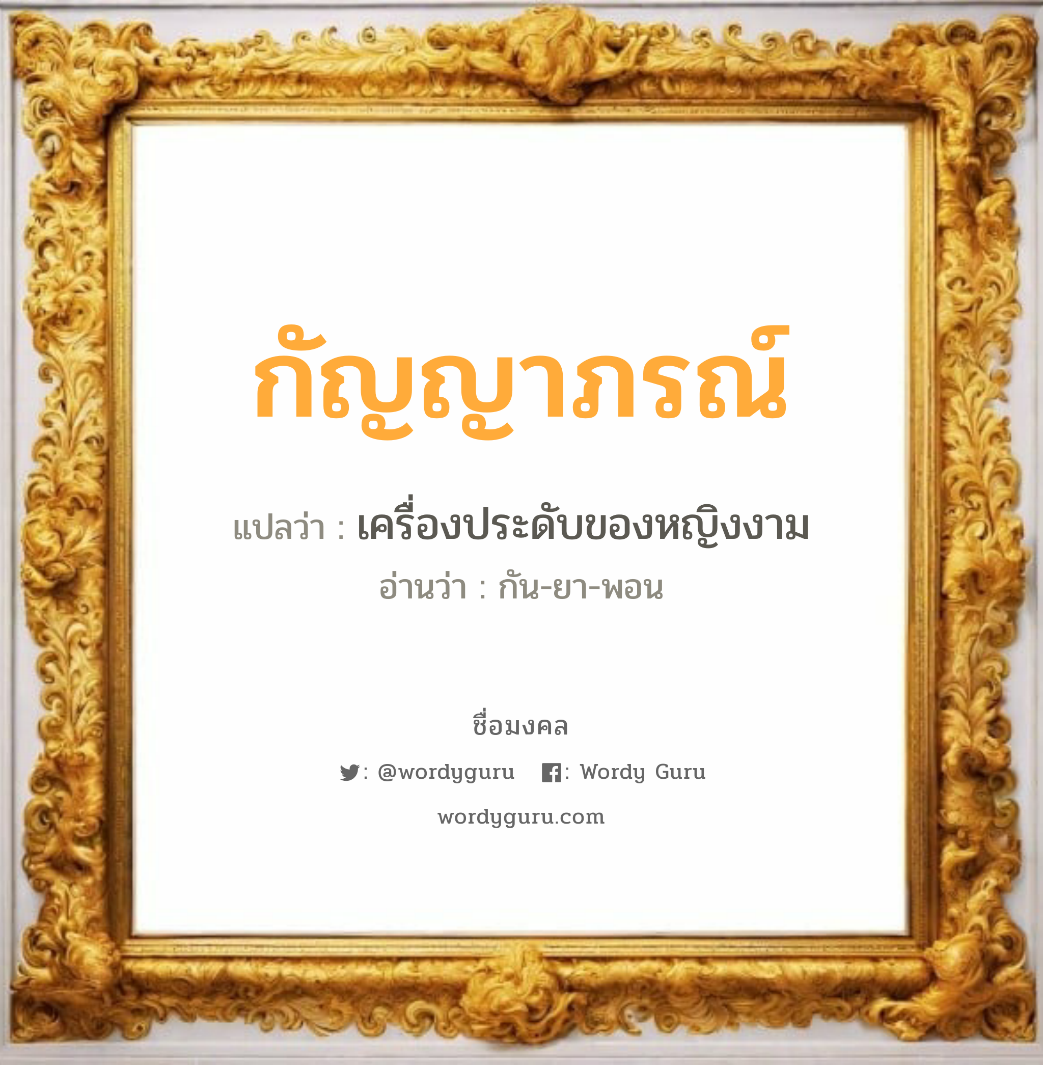 กัญญาภรณ์ แปลว่าอะไร หาความหมายและตรวจสอบชื่อ, ชื่อมงคล กัญญาภรณ์ วิเคราะห์ชื่อ กัญญาภรณ์ แปลว่า เครื่องประดับของหญิงงาม อ่านว่า กัน-ยา-พอน เพศ เหมาะกับ ผู้หญิง, ลูกสาว หมวด วันมงคล วันพฤหัสบดี, วันอาทิตย์