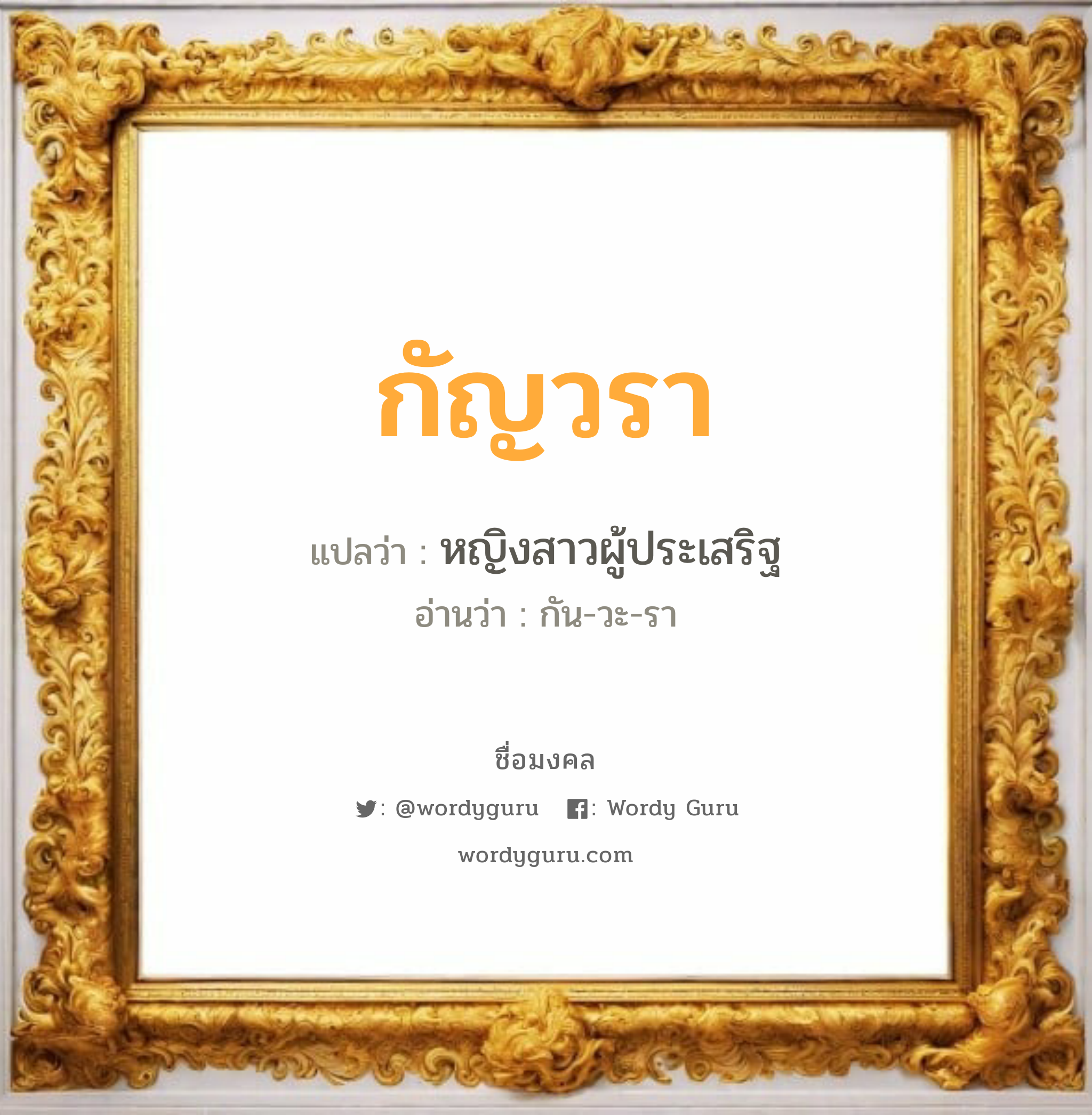 กัญวรา แปลว่าอะไร หาความหมายและตรวจสอบชื่อ, ชื่อมงคล กัญวรา วิเคราะห์ชื่อ กัญวรา แปลว่า หญิงสาวผู้ประเสริฐ อ่านว่า กัน-วะ-รา เพศ เหมาะกับ ผู้หญิง, ลูกสาว หมวด วันมงคล วันพุธกลางคืน, วันพฤหัสบดี, วันเสาร์, วันอาทิตย์