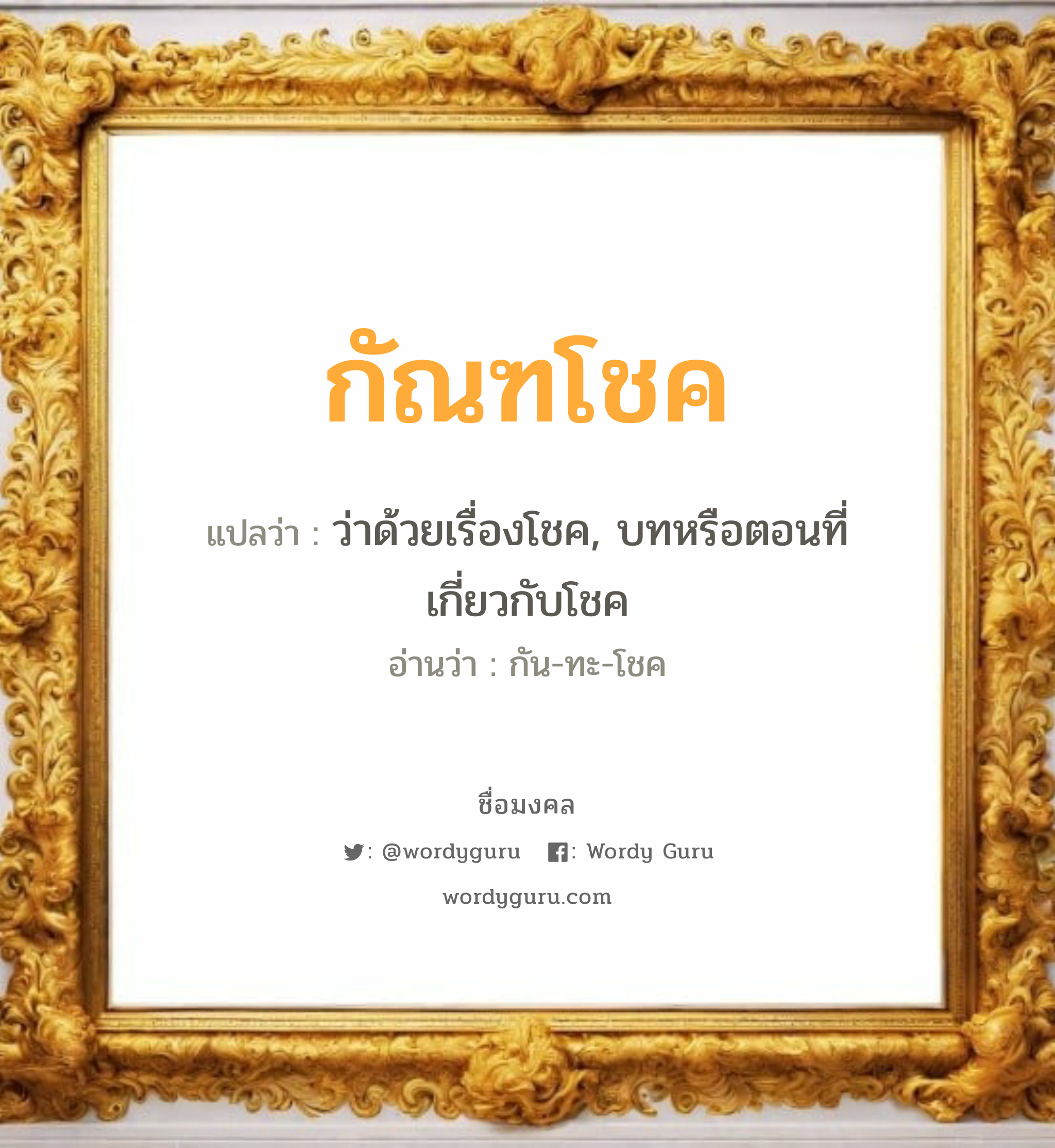 กัณฑโชค แปลว่าอะไร หาความหมายและตรวจสอบชื่อ, ชื่อมงคล กัณฑโชค วิเคราะห์ชื่อ กัณฑโชค แปลว่า ว่าด้วยเรื่องโชค, บทหรือตอนที่เกี่ยวกับโชค อ่านว่า กัน-ทะ-โชค เพศ เหมาะกับ ผู้ชาย, ลูกชาย หมวด วันมงคล วันพุธกลางคืน, วันพฤหัสบดี, วันศุกร์, วันอาทิตย์