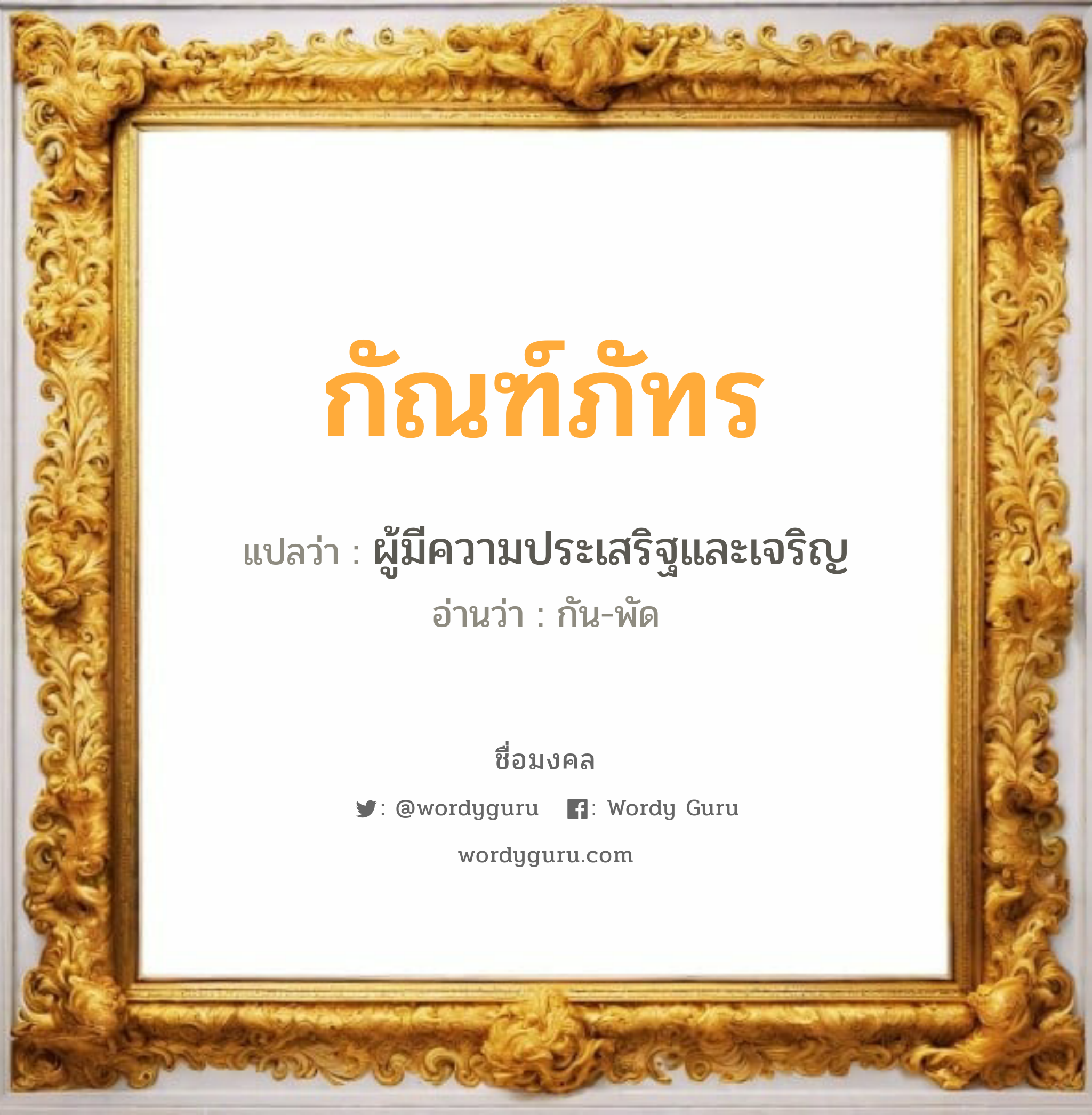 กัณฑ์ภัทร แปลว่าอะไร หาความหมายและตรวจสอบชื่อ, ชื่อมงคล กัณฑ์ภัทร วิเคราะห์ชื่อ กัณฑ์ภัทร แปลว่า ผู้มีความประเสริฐและเจริญ อ่านว่า กัน-พัด เพศ เหมาะกับ ผู้ชาย, ลูกชาย หมวด วันมงคล วันจันทร์, วันพุธกลางวัน, วันอาทิตย์