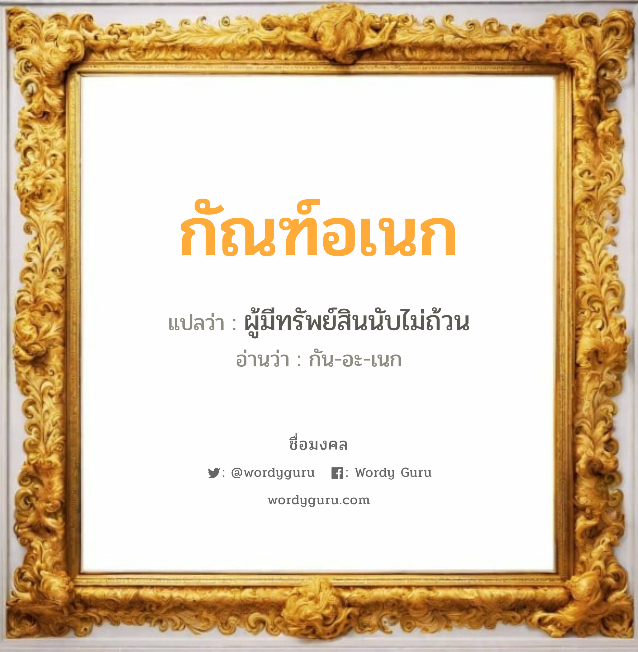 กัณฑ์อเนก แปลว่าอะไร หาความหมายและตรวจสอบชื่อ, ชื่อมงคล กัณฑ์อเนก วิเคราะห์ชื่อ กัณฑ์อเนก แปลว่า ผู้มีทรัพย์สินนับไม่ถ้วน อ่านว่า กัน-อะ-เนก เพศ เหมาะกับ ผู้ชาย, ลูกชาย หมวด วันมงคล วันพุธกลางวัน, วันพุธกลางคืน, วันศุกร์, วันอาทิตย์