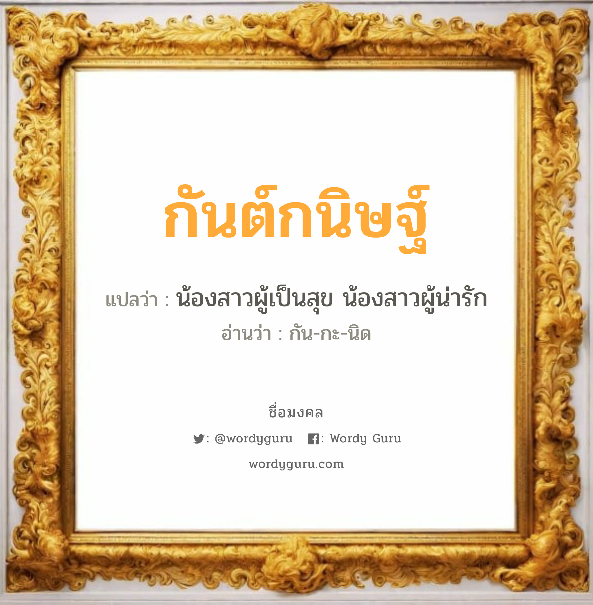 กันต์กนิษฐ์ แปลว่าอะไร หาความหมายและตรวจสอบชื่อ, ชื่อมงคล กันต์กนิษฐ์ วิเคราะห์ชื่อ กันต์กนิษฐ์ แปลว่า น้องสาวผู้เป็นสุข น้องสาวผู้น่ารัก อ่านว่า กัน-กะ-นิด เพศ เหมาะกับ ผู้หญิง, ลูกสาว หมวด วันมงคล วันพุธกลางวัน, วันพุธกลางคืน, วันศุกร์