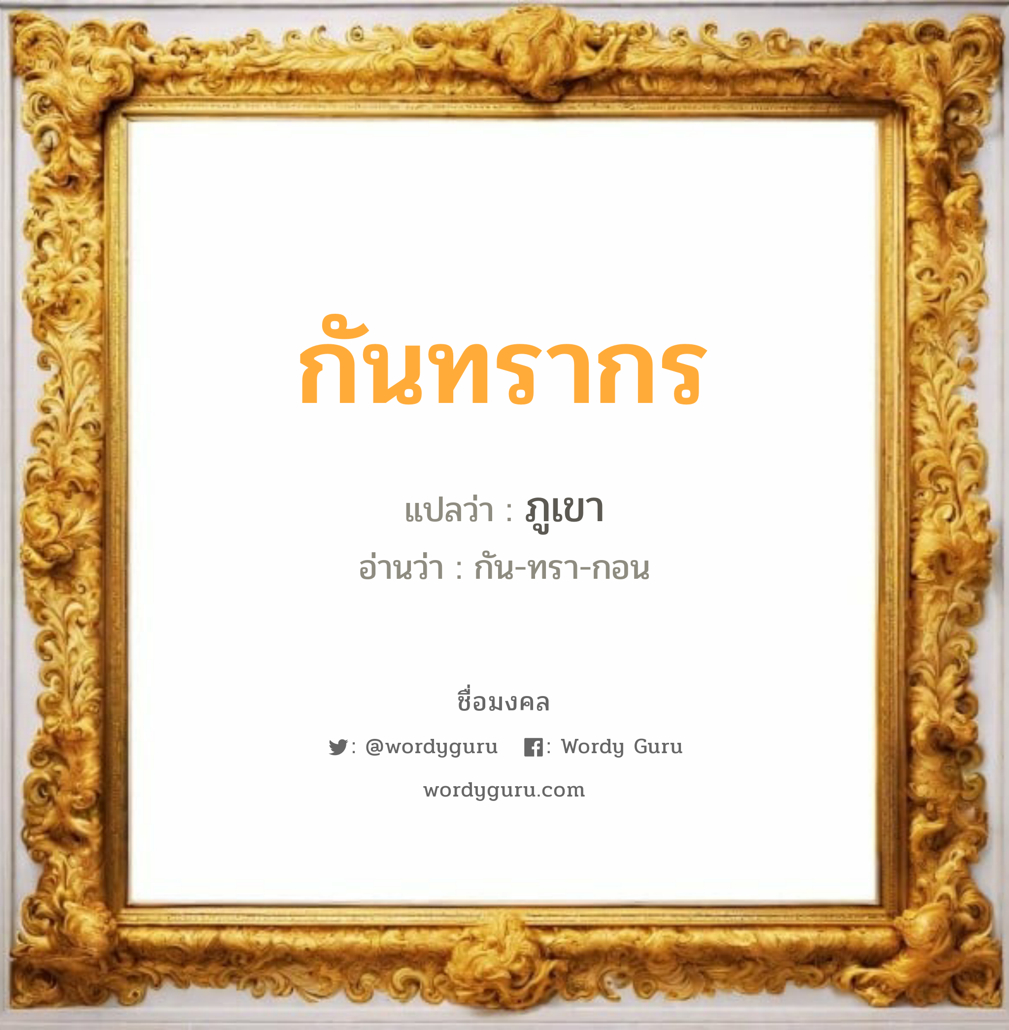 กันทรากร แปลว่าอะไร หาความหมายและตรวจสอบชื่อ, ชื่อมงคล กันทรากร วิเคราะห์ชื่อ กันทรากร แปลว่า ภูเขา อ่านว่า กัน-ทรา-กอน เพศ เหมาะกับ ผู้ชาย, ลูกชาย หมวด วันมงคล วันพุธกลางวัน, วันพุธกลางคืน, วันเสาร์, วันอาทิตย์