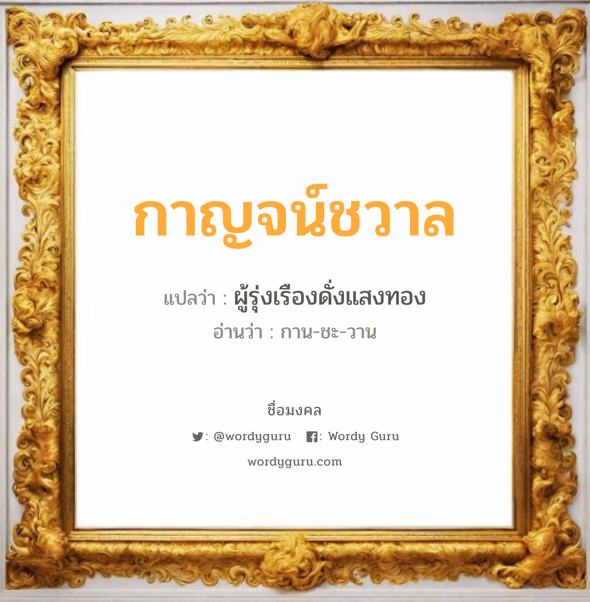 กาญจน์ชวาล แปลว่าอะไร หาความหมายและตรวจสอบชื่อ, ชื่อมงคล กาญจน์ชวาล วิเคราะห์ชื่อ กาญจน์ชวาล แปลว่า ผู้รุ่งเรืองดั่งแสงทอง อ่านว่า กาน-ชะ-วาน เพศ เหมาะกับ ผู้ชาย, ลูกชาย หมวด วันมงคล วันพุธกลางคืน, วันเสาร์, วันอาทิตย์