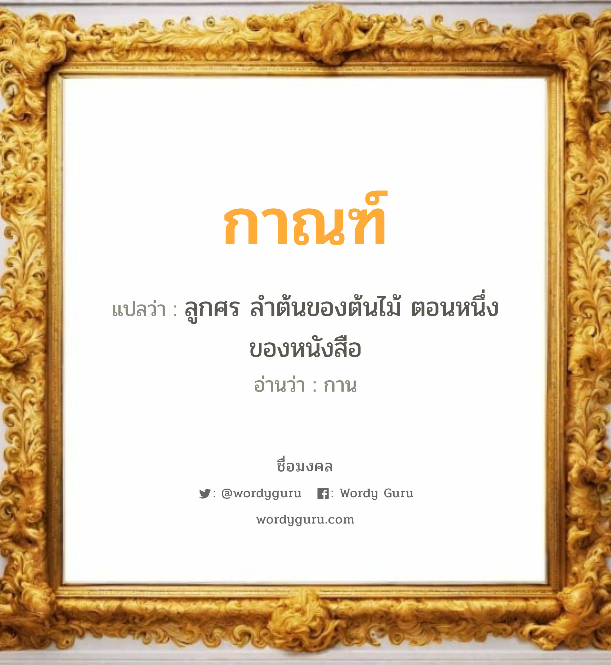 กาณฑ์ แปลว่าอะไร หาความหมายและตรวจสอบชื่อ, ชื่อมงคล กาณฑ์ วิเคราะห์ชื่อ กาณฑ์ แปลว่า ลูกศร ลำต้นของต้นไม้ ตอนหนึ่งของหนังสือ อ่านว่า กาน เพศ เหมาะกับ ผู้หญิง, ผู้ชาย, ลูกสาว, ลูกชาย หมวด วันมงคล วันพุธกลางวัน, วันพุธกลางคืน, วันพฤหัสบดี, วันศุกร์, วันอาทิตย์