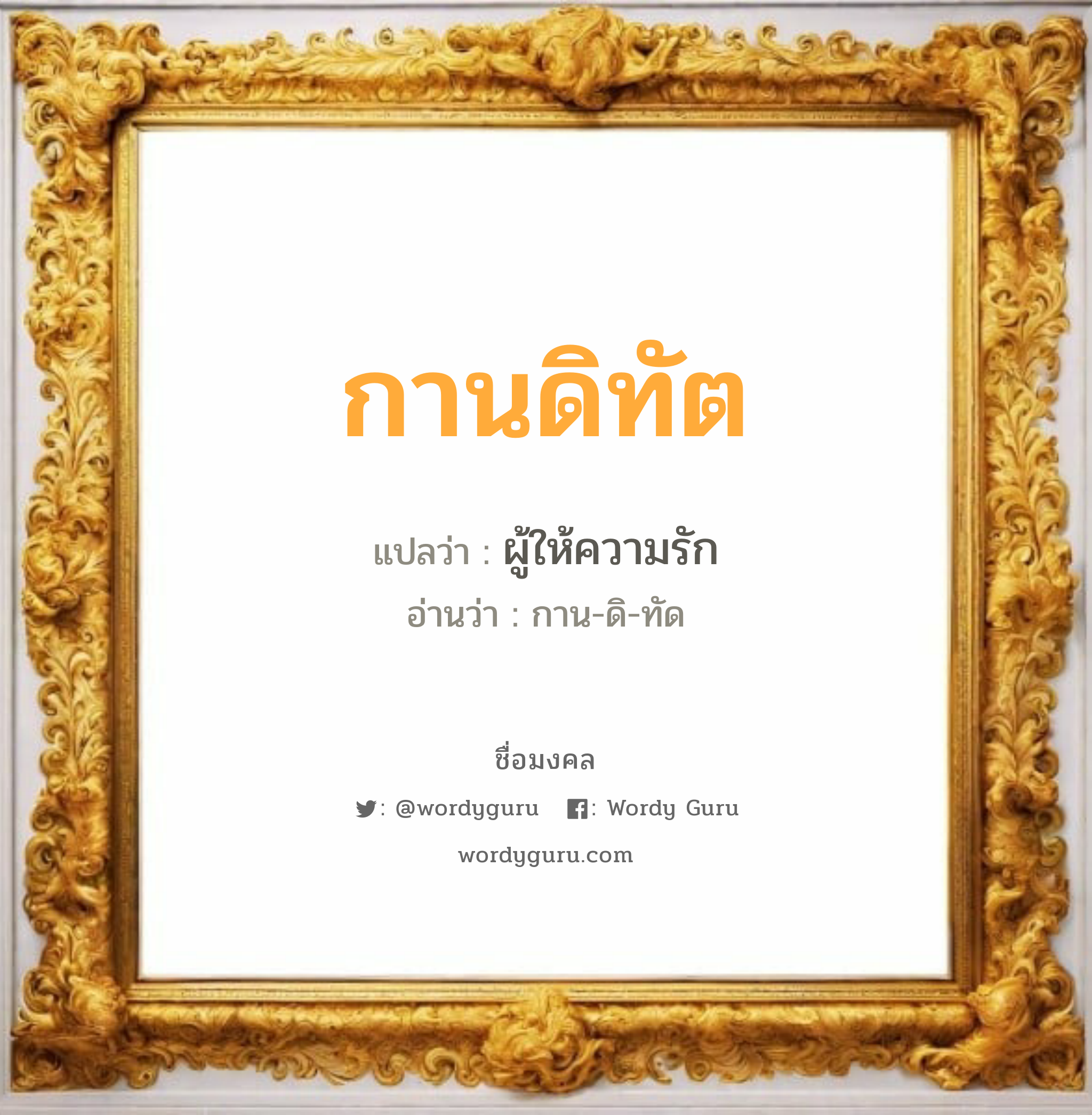 กานดิทัต แปลว่าอะไร หาความหมายและตรวจสอบชื่อ, ชื่อมงคล กานดิทัต วิเคราะห์ชื่อ กานดิทัต แปลว่า ผู้ให้ความรัก อ่านว่า กาน-ดิ-ทัด เพศ เหมาะกับ ผู้ชาย, ลูกชาย หมวด วันมงคล วันพุธกลางวัน, วันพุธกลางคืน, วันศุกร์, วันเสาร์, วันอาทิตย์