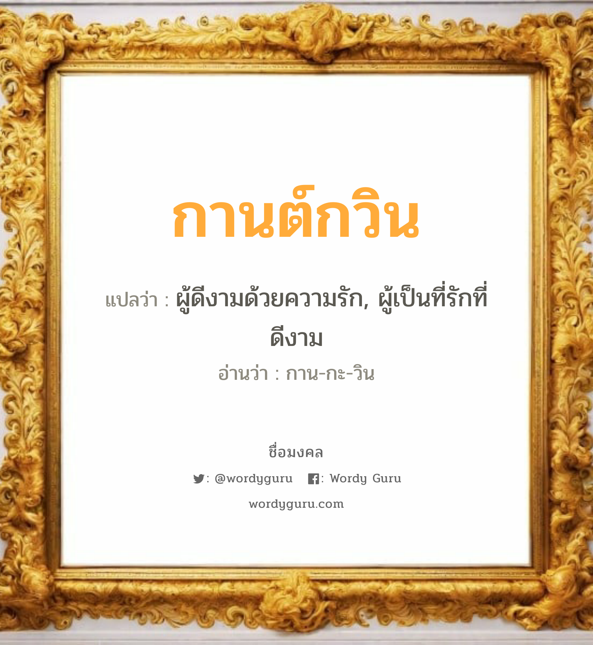 กานต์กวิน แปลว่าอะไร หาความหมายและตรวจสอบชื่อ, ชื่อมงคล กานต์กวิน วิเคราะห์ชื่อ กานต์กวิน แปลว่า ผู้ดีงามด้วยความรัก, ผู้เป็นที่รักที่ดีงาม อ่านว่า กาน-กะ-วิน เพศ เหมาะกับ ผู้หญิง, ผู้ชาย, ลูกสาว, ลูกชาย หมวด วันมงคล วันพุธกลางวัน, วันพุธกลางคืน, วันเสาร์, วันอาทิตย์