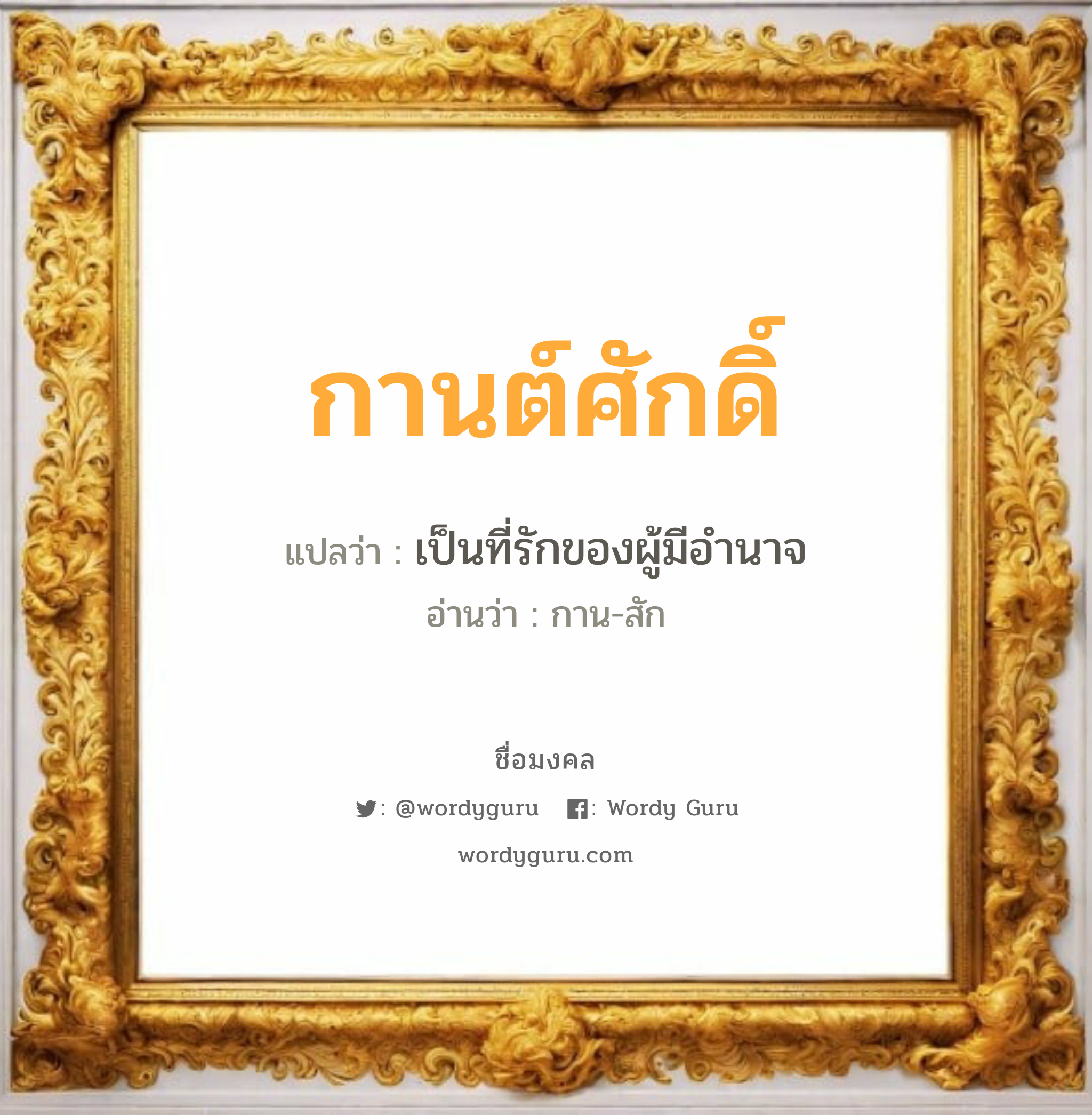 กานต์ศักดิ์ แปลว่าอะไร หาความหมายและตรวจสอบชื่อ, ชื่อมงคล กานต์ศักดิ์ วิเคราะห์ชื่อ กานต์ศักดิ์ แปลว่า เป็นที่รักของผู้มีอำนาจ อ่านว่า กาน-สัก เพศ เหมาะกับ ผู้ชาย, ลูกชาย หมวด วันมงคล วันพุธกลางวัน, วันพุธกลางคืน, วันศุกร์, วันเสาร์