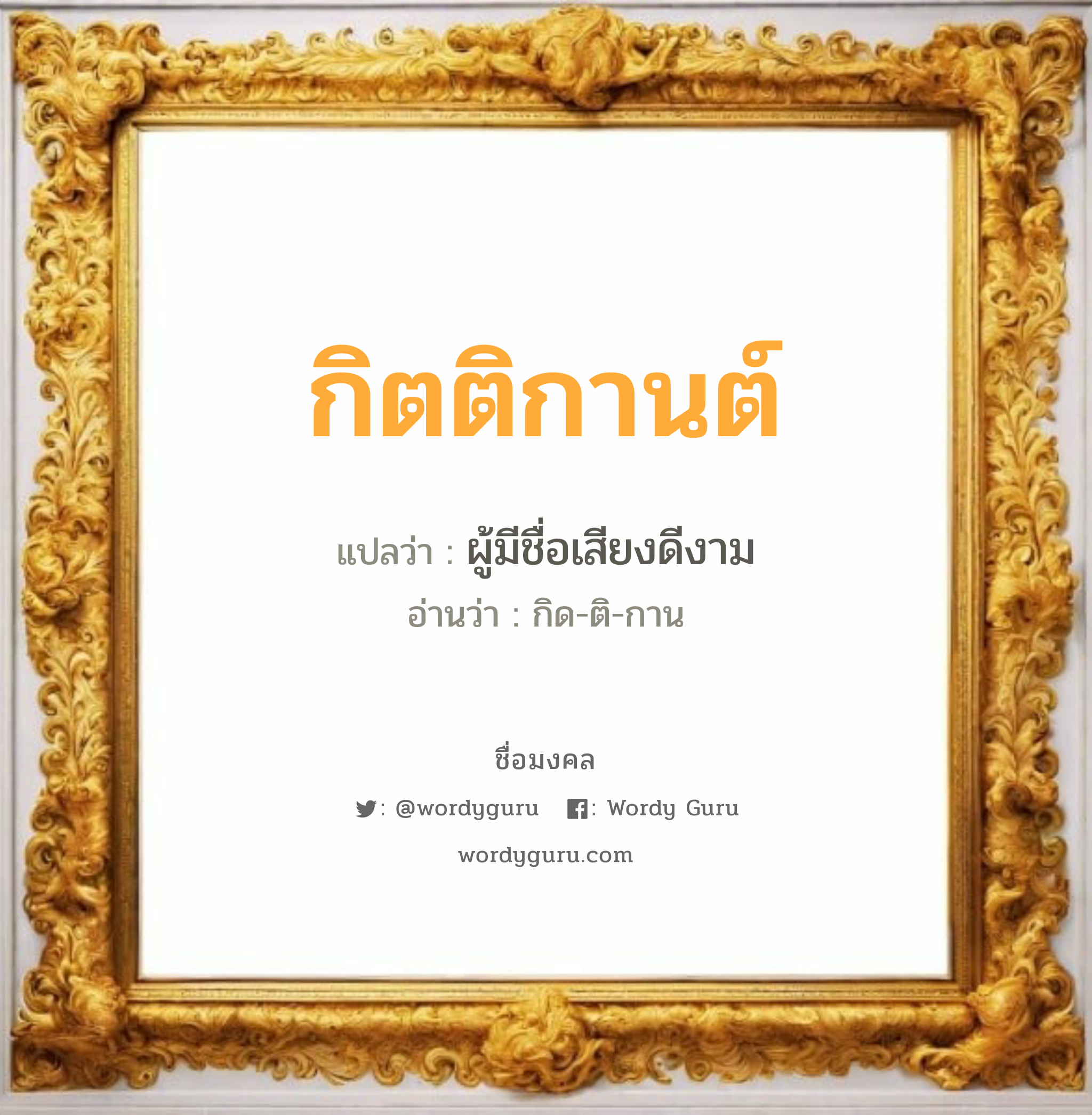 กิตติกานต์ แปลว่าอะไร หาความหมายและตรวจสอบชื่อ, ชื่อมงคล กิตติกานต์ วิเคราะห์ชื่อ กิตติกานต์ แปลว่า ผู้มีชื่อเสียงดีงาม อ่านว่า กิด-ติ-กาน เพศ เหมาะกับ ผู้หญิง, ลูกสาว หมวด วันมงคล วันพุธกลางวัน, วันพุธกลางคืน, วันศุกร์, วันเสาร์, วันอาทิตย์