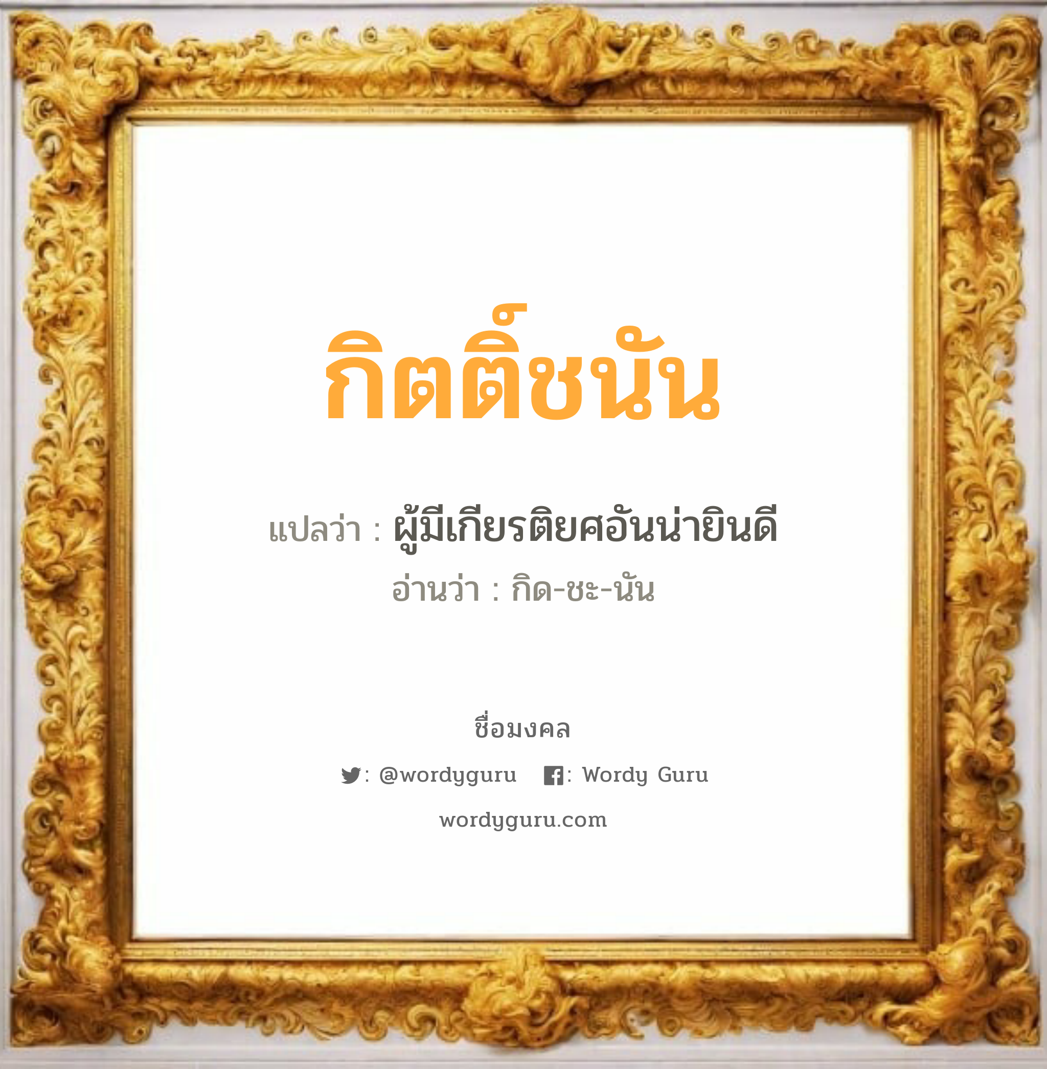 กิตติ์ชนัน แปลว่าอะไร หาความหมายและตรวจสอบชื่อ, ชื่อมงคล กิตติ์ชนัน วิเคราะห์ชื่อ กิตติ์ชนัน แปลว่า ผู้มีเกียรติยศอันน่ายินดี อ่านว่า กิด-ชะ-นัน เพศ เหมาะกับ ผู้ชาย, ลูกชาย หมวด วันมงคล วันพุธกลางคืน, วันศุกร์, วันเสาร์, วันอาทิตย์