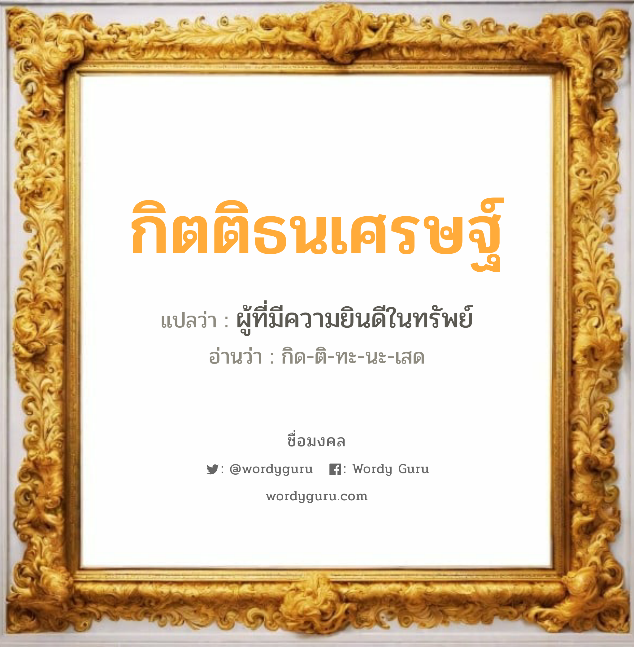 กิตติธนเศรษฐ์ แปลว่าอะไร หาความหมายและตรวจสอบชื่อ, ชื่อมงคล กิตติธนเศรษฐ์ วิเคราะห์ชื่อ กิตติธนเศรษฐ์ แปลว่า ผู้ที่มีความยินดีในทรัพย์ อ่านว่า กิด-ติ-ทะ-นะ-เสด เพศ เหมาะกับ ผู้ชาย, ลูกชาย หมวด วันมงคล วันพุธกลางวัน, วันพุธกลางคืน