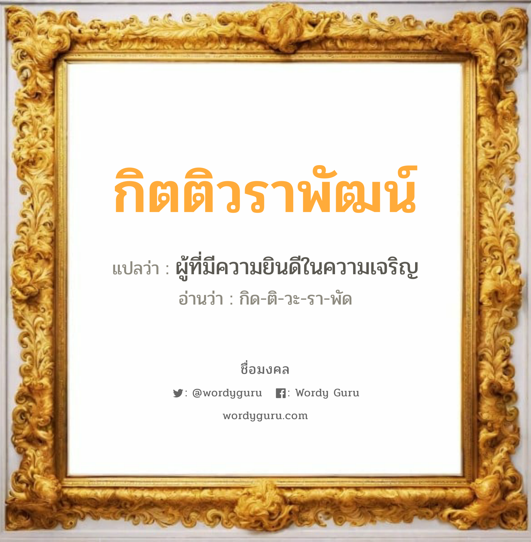 กิตติวราพัฒน์ แปลว่าอะไร หาความหมายและตรวจสอบชื่อ, ชื่อมงคล กิตติวราพัฒน์ วิเคราะห์ชื่อ กิตติวราพัฒน์ แปลว่า ผู้ที่มีความยินดีในความเจริญ อ่านว่า กิด-ติ-วะ-รา-พัด เพศ เหมาะกับ ผู้ชาย, ลูกชาย หมวด วันมงคล วันพุธกลางวัน, วันอาทิตย์