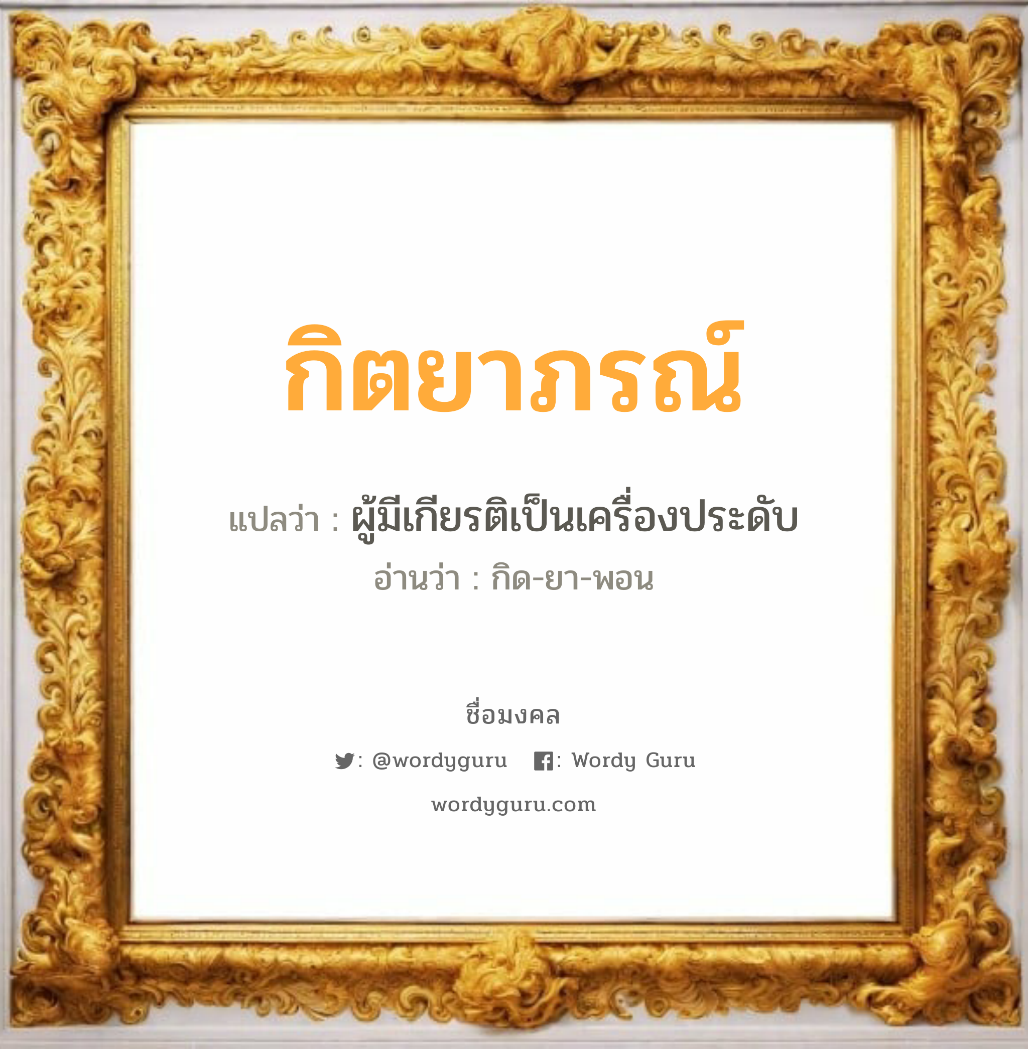 กิตยาภรณ์ แปลว่าอะไร หาความหมายและตรวจสอบชื่อ, ชื่อมงคล กิตยาภรณ์ วิเคราะห์ชื่อ กิตยาภรณ์ แปลว่า ผู้มีเกียรติเป็นเครื่องประดับ อ่านว่า กิด-ยา-พอน เพศ เหมาะกับ ผู้หญิง, ลูกสาว หมวด วันมงคล วันพุธกลางวัน, วันอาทิตย์