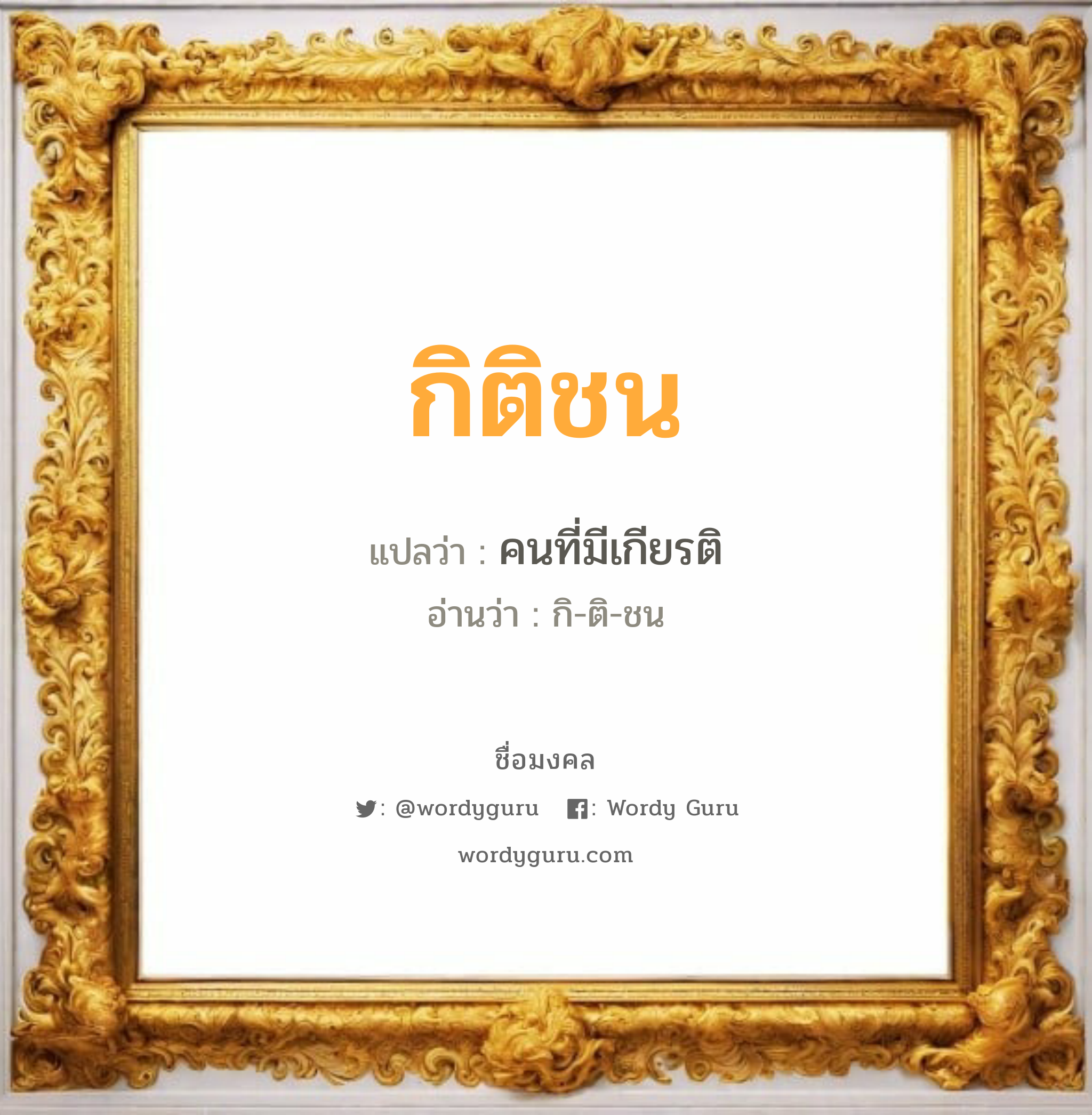 กิติชน แปลว่าอะไร หาความหมายและตรวจสอบชื่อ, ชื่อมงคล กิติชน วิเคราะห์ชื่อ กิติชน แปลว่า คนที่มีเกียรติ อ่านว่า กิ-ติ-ชน เพศ เหมาะกับ ผู้ชาย, ลูกชาย หมวด วันมงคล วันพุธกลางคืน, วันศุกร์, วันเสาร์, วันอาทิตย์