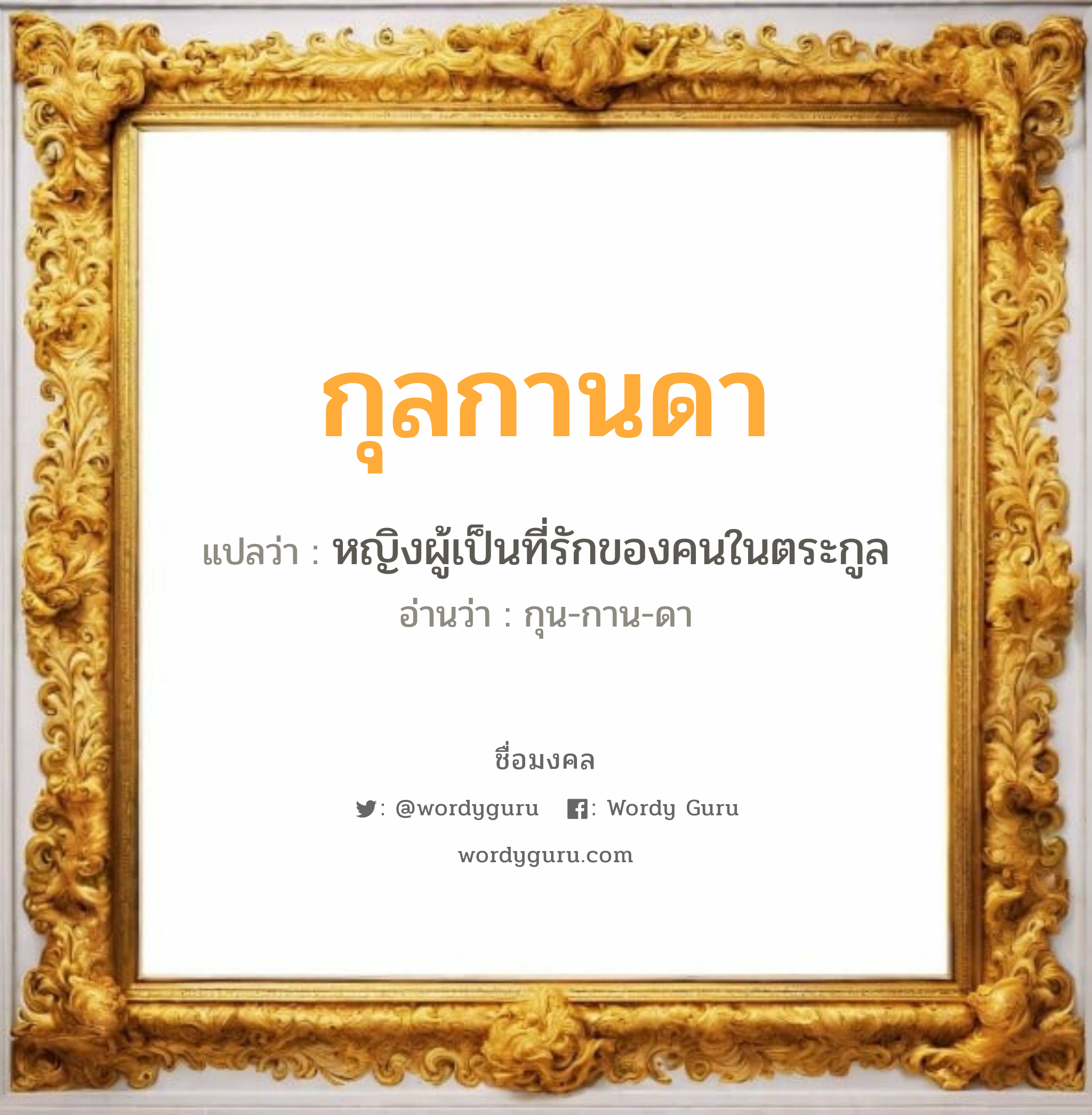 กุลกานดา แปลว่าอะไร หาความหมายและตรวจสอบชื่อ, ชื่อมงคล กุลกานดา วิเคราะห์ชื่อ กุลกานดา แปลว่า หญิงผู้เป็นที่รักของคนในตระกูล อ่านว่า กุน-กาน-ดา เพศ เหมาะกับ ผู้หญิง, ลูกสาว หมวด วันมงคล วันพุธกลางวัน, วันพุธกลางคืน, วันเสาร์, วันอาทิตย์