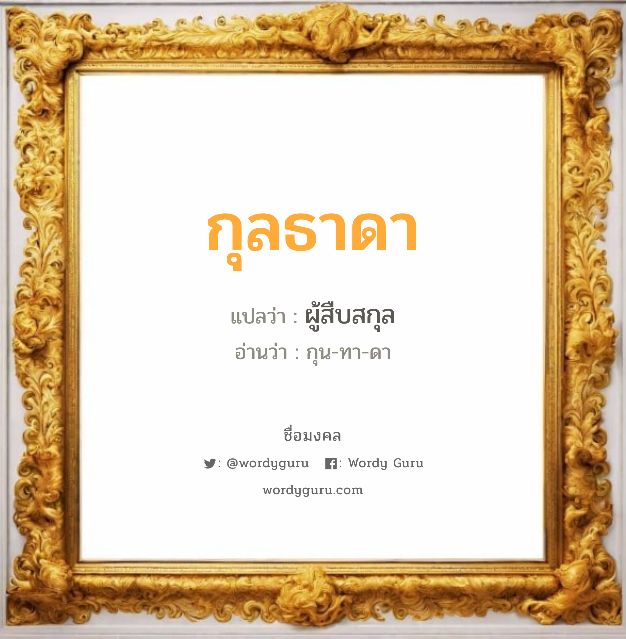 กุลธาดา แปลว่าอะไร หาความหมายและตรวจสอบชื่อ, ชื่อมงคล กุลธาดา วิเคราะห์ชื่อ กุลธาดา แปลว่า ผู้สืบสกุล อ่านว่า กุน-ทา-ดา เพศ เหมาะกับ ผู้หญิง, ผู้ชาย, ลูกสาว, ลูกชาย หมวด วันมงคล วันพุธกลางวัน, วันพุธกลางคืน, วันเสาร์, วันอาทิตย์