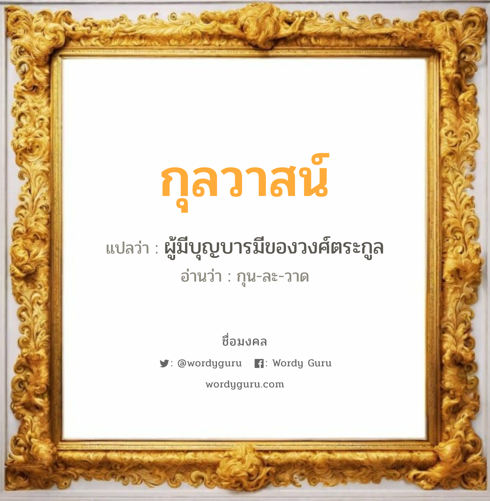 กุลวาสน์ แปลว่าอะไร หาความหมายและตรวจสอบชื่อ, ชื่อมงคล กุลวาสน์ วิเคราะห์ชื่อ กุลวาสน์ แปลว่า ผู้มีบุญบารมีของวงศ์ตระกูล อ่านว่า กุน-ละ-วาด เพศ เหมาะกับ ผู้หญิง, ลูกสาว หมวด วันมงคล วันพุธกลางวัน, วันพุธกลางคืน, วันเสาร์