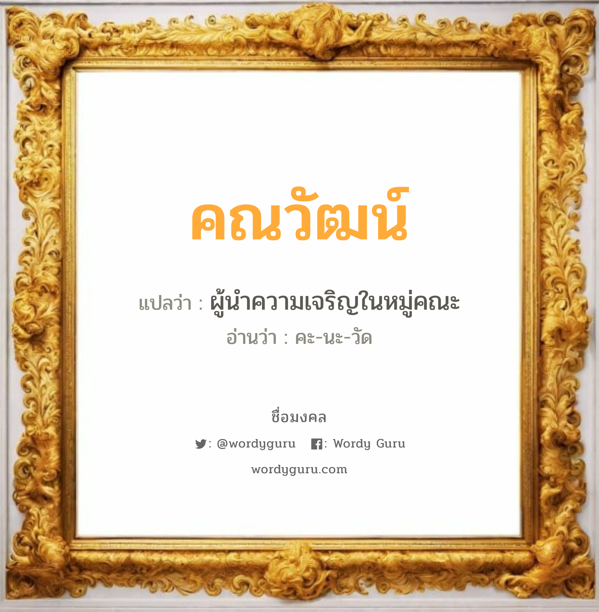 คณวัฒน์ แปลว่าอะไร หาความหมายและตรวจสอบชื่อ, ชื่อมงคล คณวัฒน์ วิเคราะห์ชื่อ คณวัฒน์ แปลว่า ผู้นำความเจริญในหมู่คณะ อ่านว่า คะ-นะ-วัด เพศ เหมาะกับ ผู้ชาย, ลูกชาย หมวด วันมงคล วันจันทร์, วันพุธกลางวัน, วันพุธกลางคืน, วันอาทิตย์