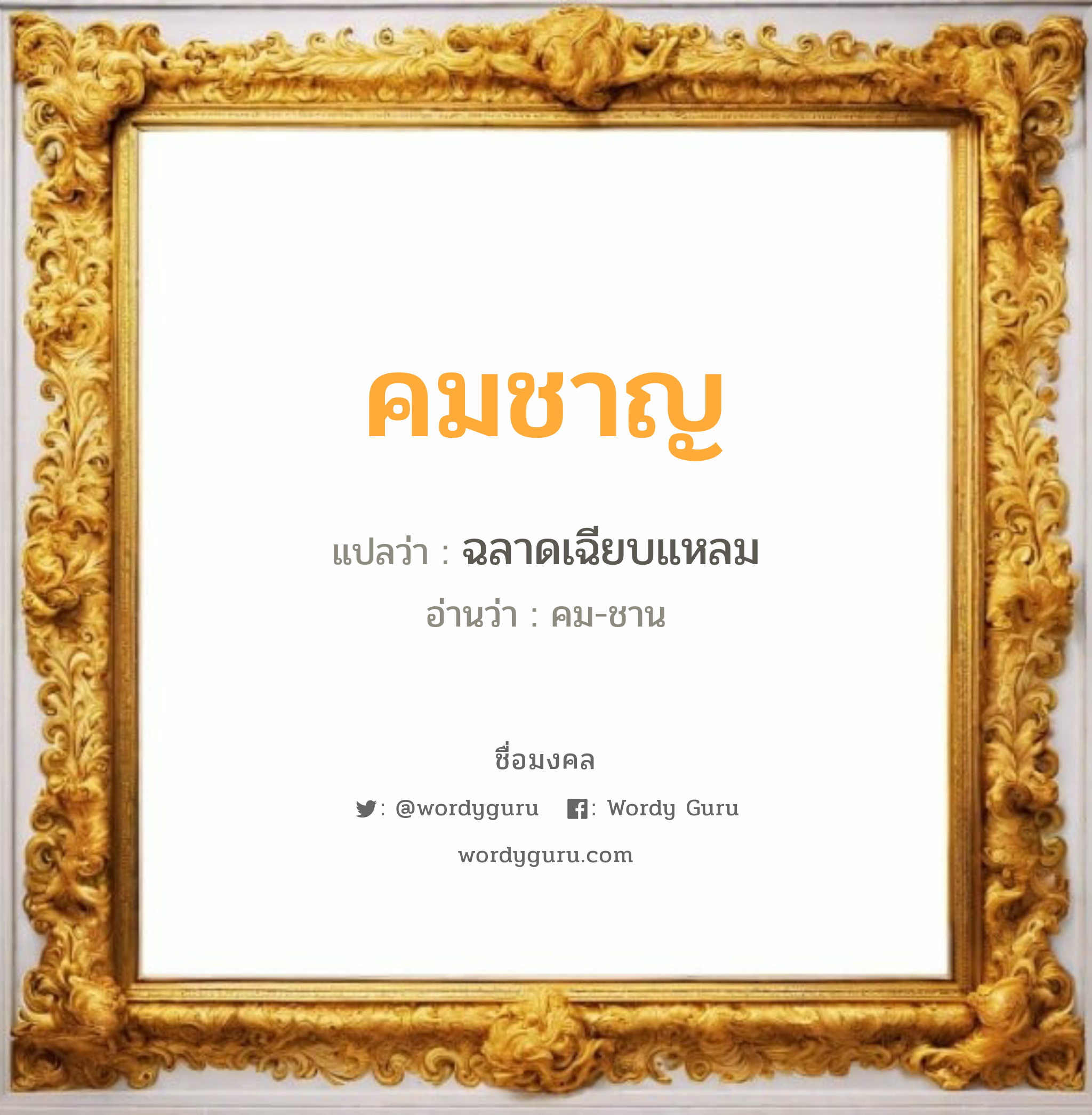 คมชาญ แปลว่าอะไร หาความหมายและตรวจสอบชื่อ, ชื่อมงคล คมชาญ วิเคราะห์ชื่อ คมชาญ แปลว่า ฉลาดเฉียบแหลม อ่านว่า คม-ชาน เพศ เหมาะกับ ผู้ชาย, ลูกชาย หมวด วันมงคล วันพฤหัสบดี, วันศุกร์, วันเสาร์, วันอาทิตย์