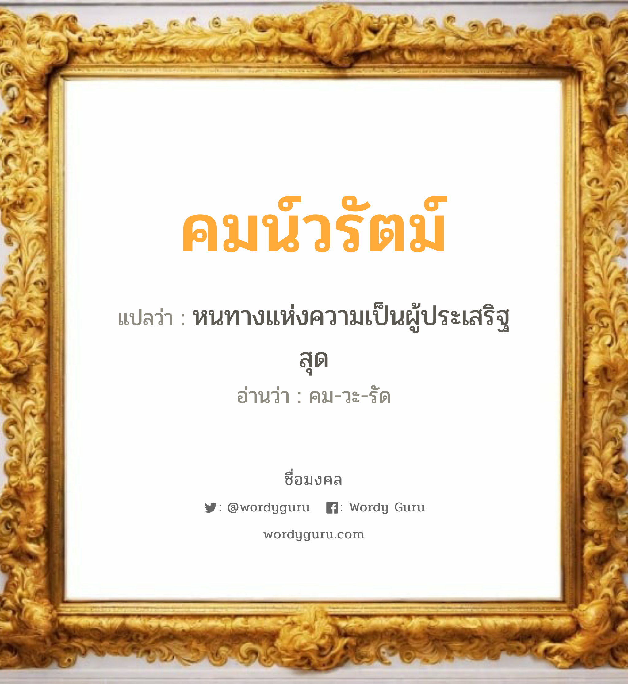 คมน์วรัตม์ แปลว่าอะไร หาความหมายและตรวจสอบชื่อ, ชื่อมงคล คมน์วรัตม์ วิเคราะห์ชื่อ คมน์วรัตม์ แปลว่า หนทางแห่งความเป็นผู้ประเสริฐสุด อ่านว่า คม-วะ-รัด เพศ เหมาะกับ ผู้หญิง, ผู้ชาย, ลูกสาว, ลูกชาย หมวด วันมงคล วันจันทร์, วันพุธกลางวัน, วันเสาร์, วันอาทิตย์