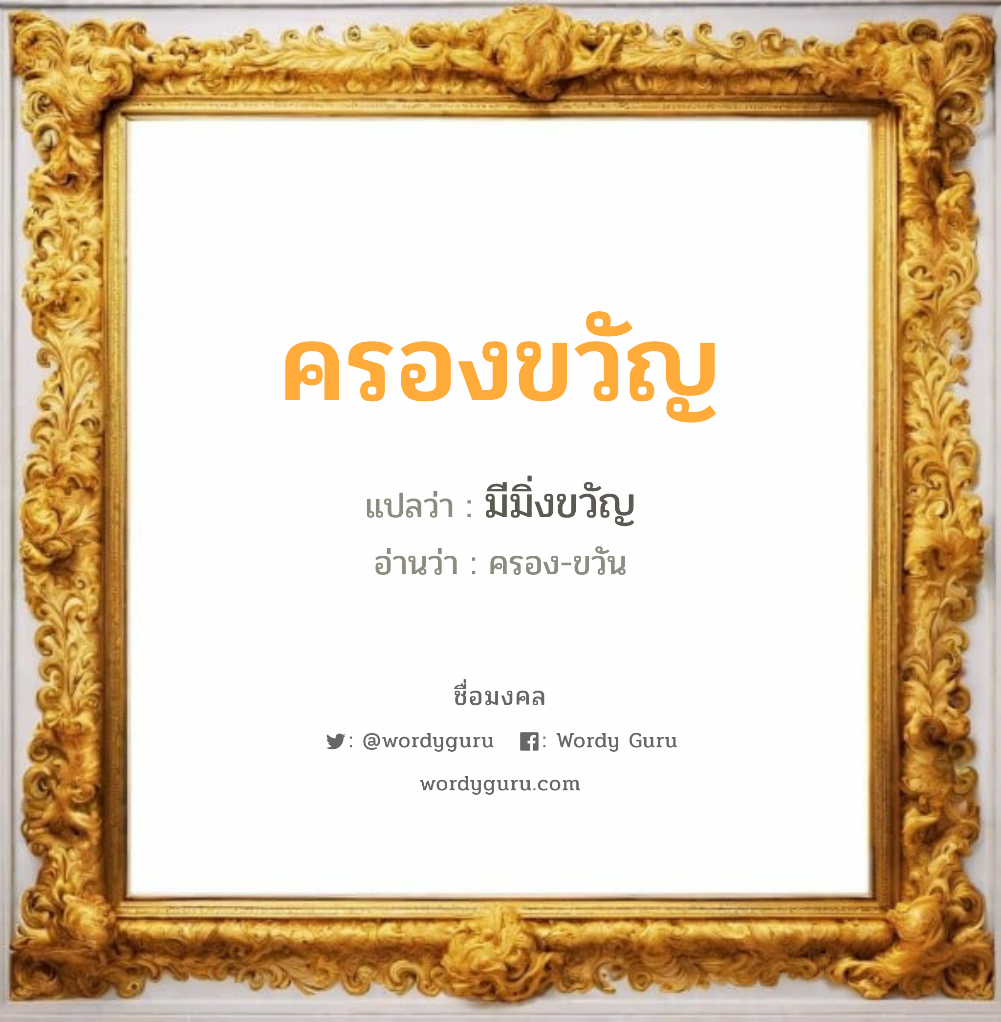 ครองขวัญ แปลว่าอะไร หาความหมายและตรวจสอบชื่อ, ชื่อมงคล ครองขวัญ วิเคราะห์ชื่อ ครองขวัญ แปลว่า มีมิ่งขวัญ อ่านว่า ครอง-ขวัน เพศ เหมาะกับ ผู้ชาย, ลูกชาย หมวด วันมงคล วันพุธกลางคืน, วันพฤหัสบดี, วันเสาร์, วันอาทิตย์