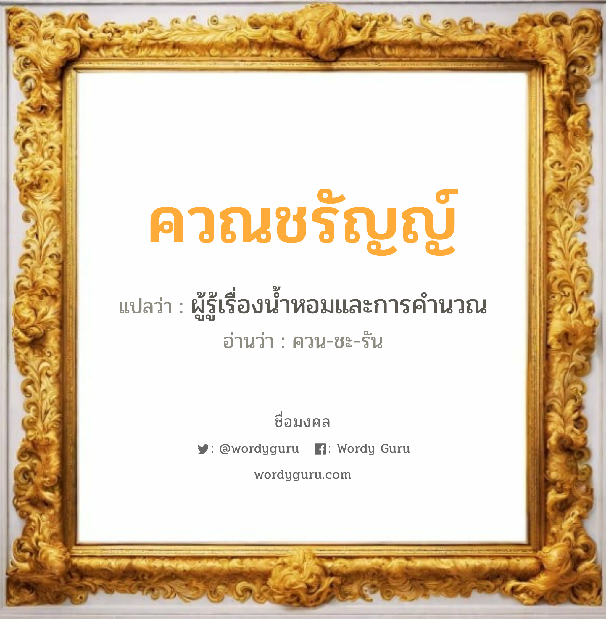 ควณชรัญญ์ แปลว่าอะไร หาความหมายและตรวจสอบชื่อ, ชื่อมงคล ควณชรัญญ์ วิเคราะห์ชื่อ ควณชรัญญ์ แปลว่า ผู้รู้เรื่องน้ำหอมและการคำนวณ อ่านว่า ควน-ชะ-รัน เพศ เหมาะกับ ผู้หญิง, ลูกสาว หมวด วันมงคล วันจันทร์, วันพุธกลางคืน, วันพฤหัสบดี, วันอาทิตย์