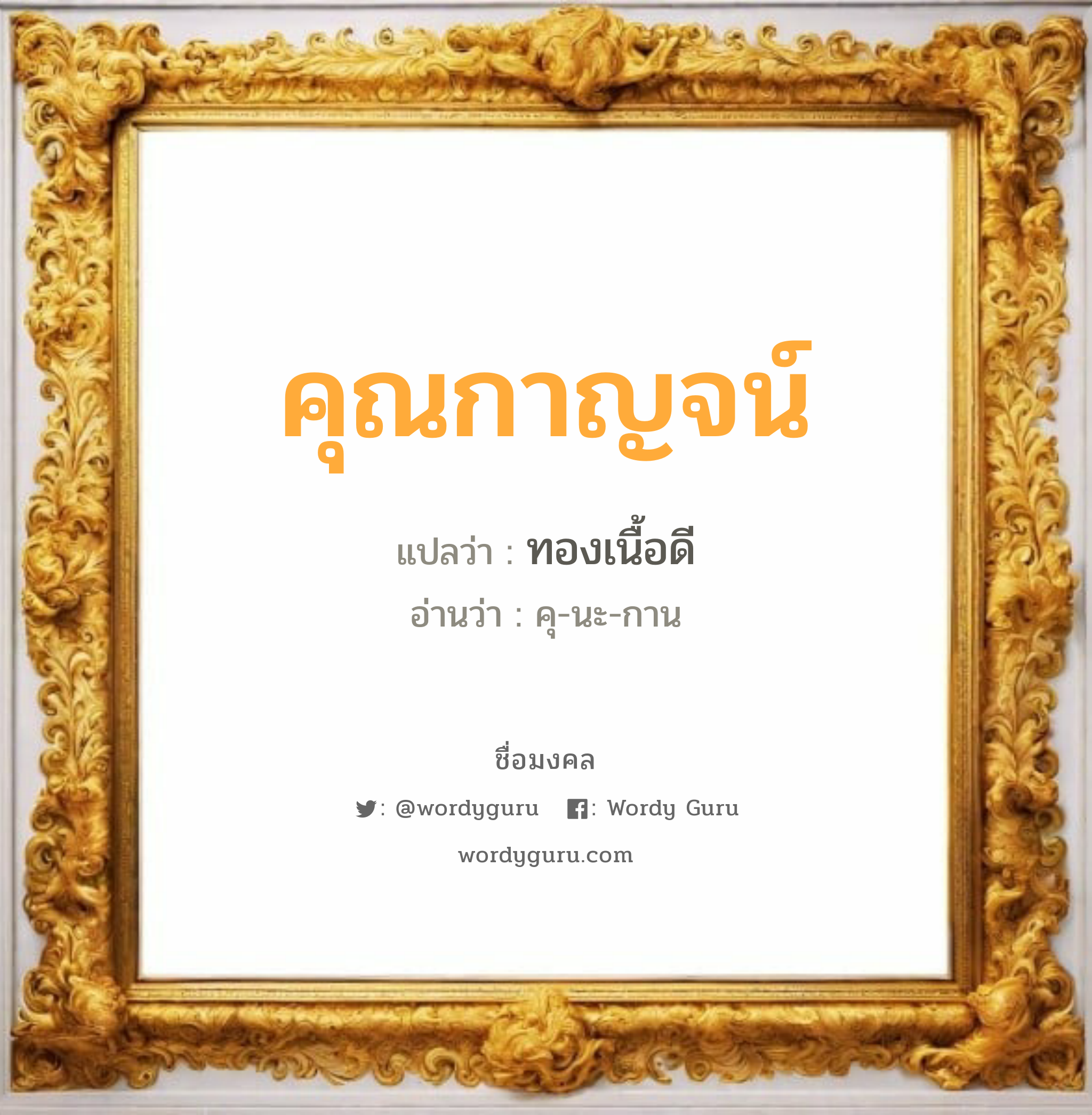 คุณกาญจน์ แปลว่าอะไร หาความหมายและตรวจสอบชื่อ, ชื่อมงคล คุณกาญจน์ วิเคราะห์ชื่อ คุณกาญจน์ แปลว่า ทองเนื้อดี อ่านว่า คุ-นะ-กาน เพศ เหมาะกับ ผู้หญิง, ลูกสาว หมวด วันมงคล วันพุธกลางคืน, วันศุกร์, วันอาทิตย์