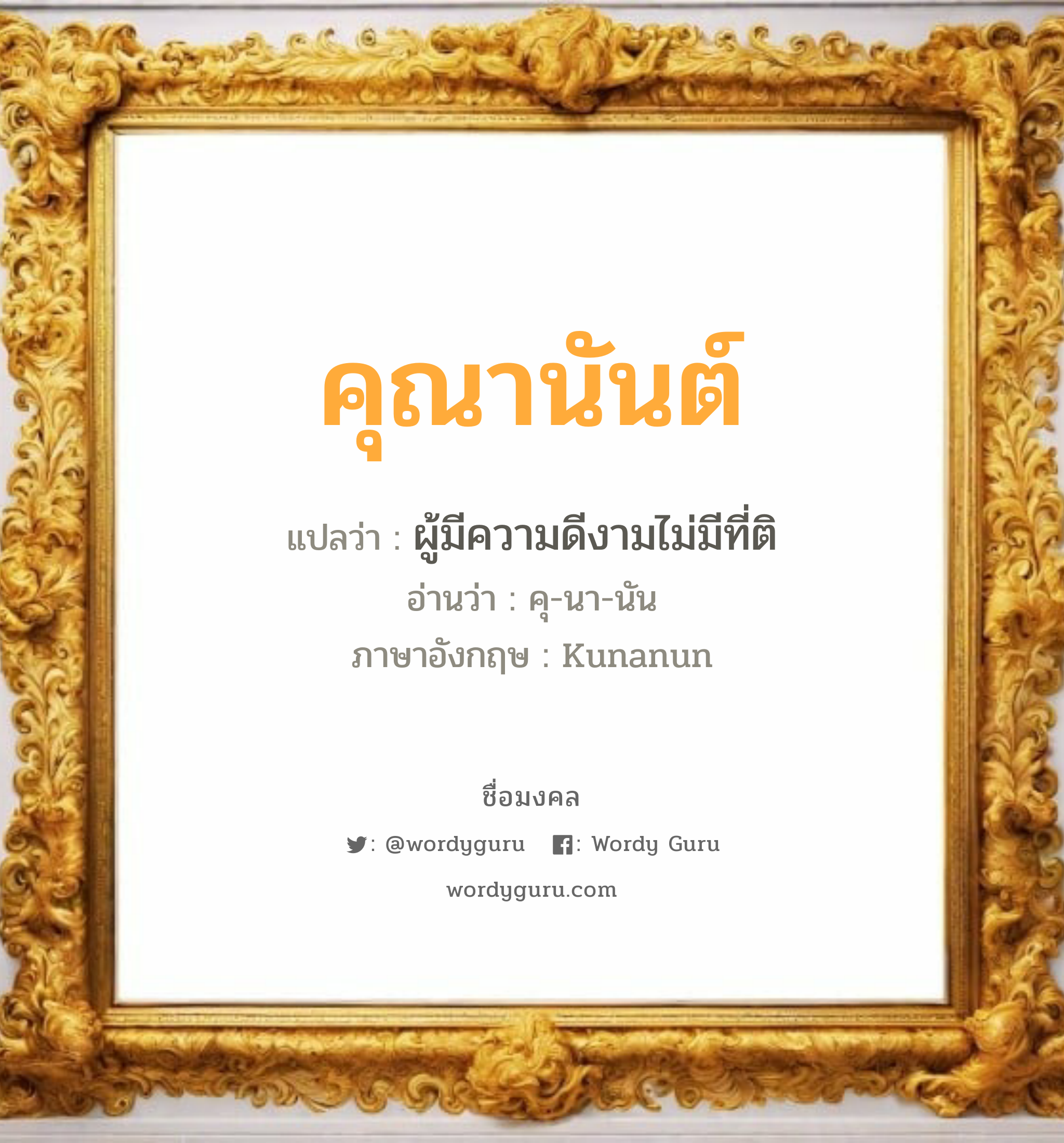 คุณานันต์ แปลว่าอะไร หาความหมายและตรวจสอบชื่อ, ชื่อมงคล คุณานันต์ วิเคราะห์ชื่อ คุณานันต์ แปลว่า ผู้มีความดีงามไม่มีที่ติ อ่านว่า คุ-นา-นัน ภาษาอังกฤษ Kunanun เพศ เหมาะกับ ผู้หญิง, ผู้ชาย, ลูกสาว, ลูกชาย หมวด วันมงคล วันพุธกลางวัน, วันพุธกลางคืน, วันศุกร์, วันอาทิตย์