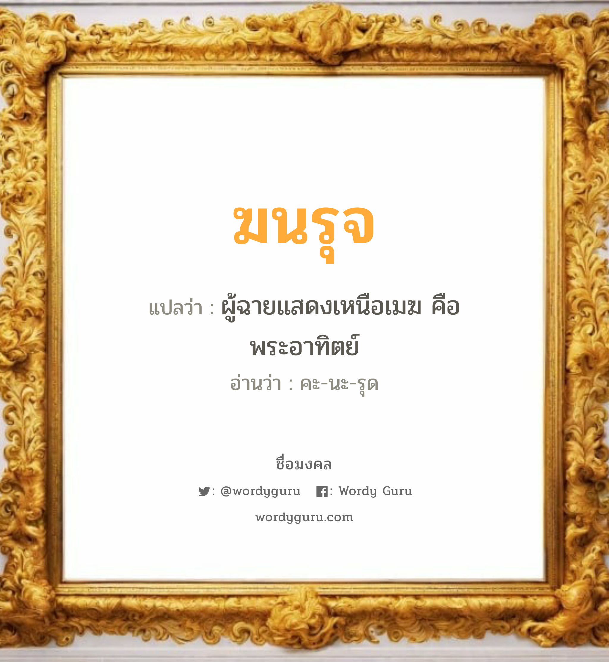 ฆนรุจ แปลว่าอะไร หาความหมายและตรวจสอบชื่อ, ชื่อมงคล ฆนรุจ วิเคราะห์ชื่อ ฆนรุจ แปลว่า ผู้ฉายแสดงเหนือเมฆ คือ พระอาทิตย์ อ่านว่า คะ-นะ-รุด เพศ เหมาะกับ ผู้ชาย, ลูกชาย หมวด วันมงคล วันพุธกลางคืน, วันเสาร์, วันอาทิตย์