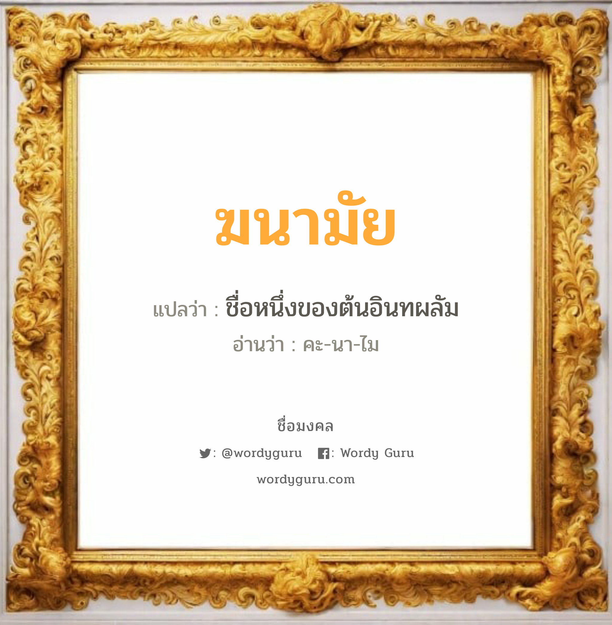 ฆนามัย แปลว่าอะไร หาความหมายและตรวจสอบชื่อ, ชื่อมงคล ฆนามัย วิเคราะห์ชื่อ ฆนามัย แปลว่า ชื่อหนึ่งของต้นอินทผลัม อ่านว่า คะ-นา-ไม เพศ เหมาะกับ ผู้หญิง, ผู้ชาย, ลูกสาว, ลูกชาย หมวด วันมงคล วันพุธกลางวัน, วันเสาร์, วันอาทิตย์