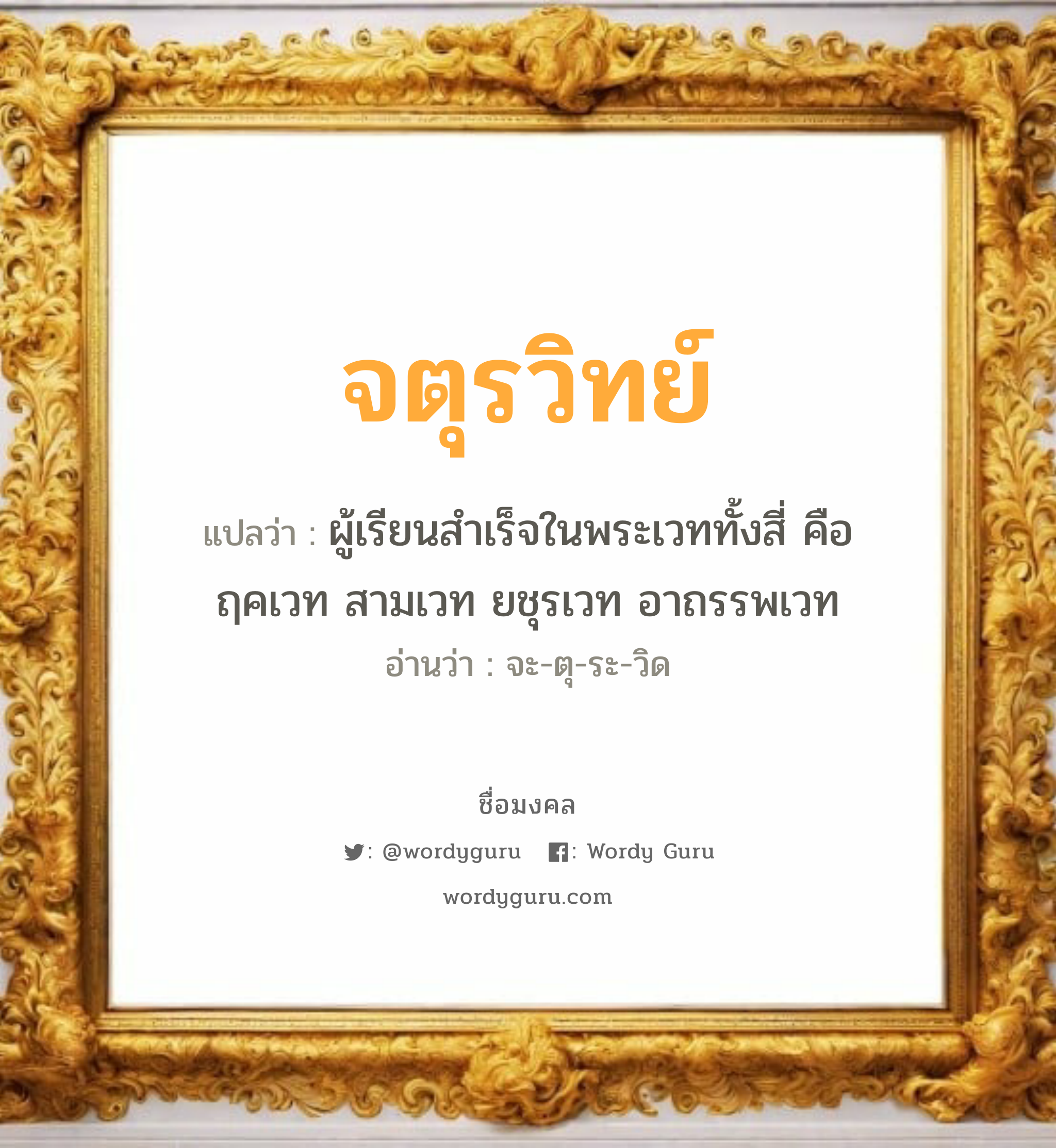 จตุรวิทย์ แปลว่าอะไร หาความหมายและตรวจสอบชื่อ, ชื่อมงคล จตุรวิทย์ วิเคราะห์ชื่อ จตุรวิทย์ แปลว่า ผู้เรียนสำเร็จในพระเวททั้งสี่ คือ ฤคเวท สามเวท ยชุรเวท อาถรรพเวท อ่านว่า จะ-ตุ-ระ-วิด เพศ เหมาะกับ ผู้ชาย, ลูกชาย หมวด วันมงคล วันอังคาร, วันพุธกลางคืน, วันเสาร์, วันอาทิตย์