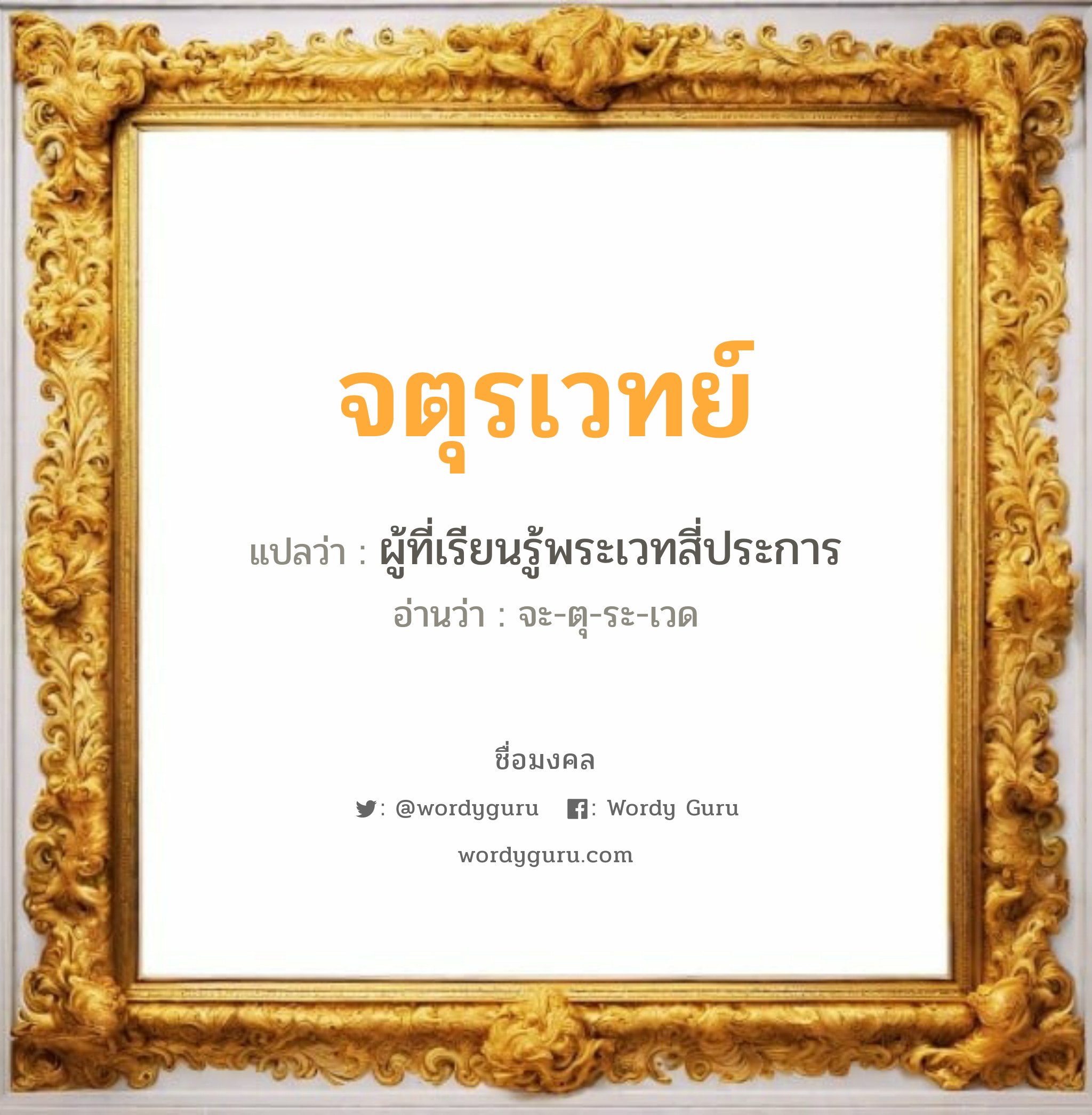 จตุรเวทย์ แปลว่าอะไร หาความหมายและตรวจสอบชื่อ, ชื่อมงคล จตุรเวทย์ วิเคราะห์ชื่อ จตุรเวทย์ แปลว่า ผู้ที่เรียนรู้พระเวทสี่ประการ อ่านว่า จะ-ตุ-ระ-เวด เพศ เหมาะกับ ผู้ชาย, ลูกชาย หมวด วันมงคล วันอังคาร, วันพุธกลางคืน, วันเสาร์, วันอาทิตย์