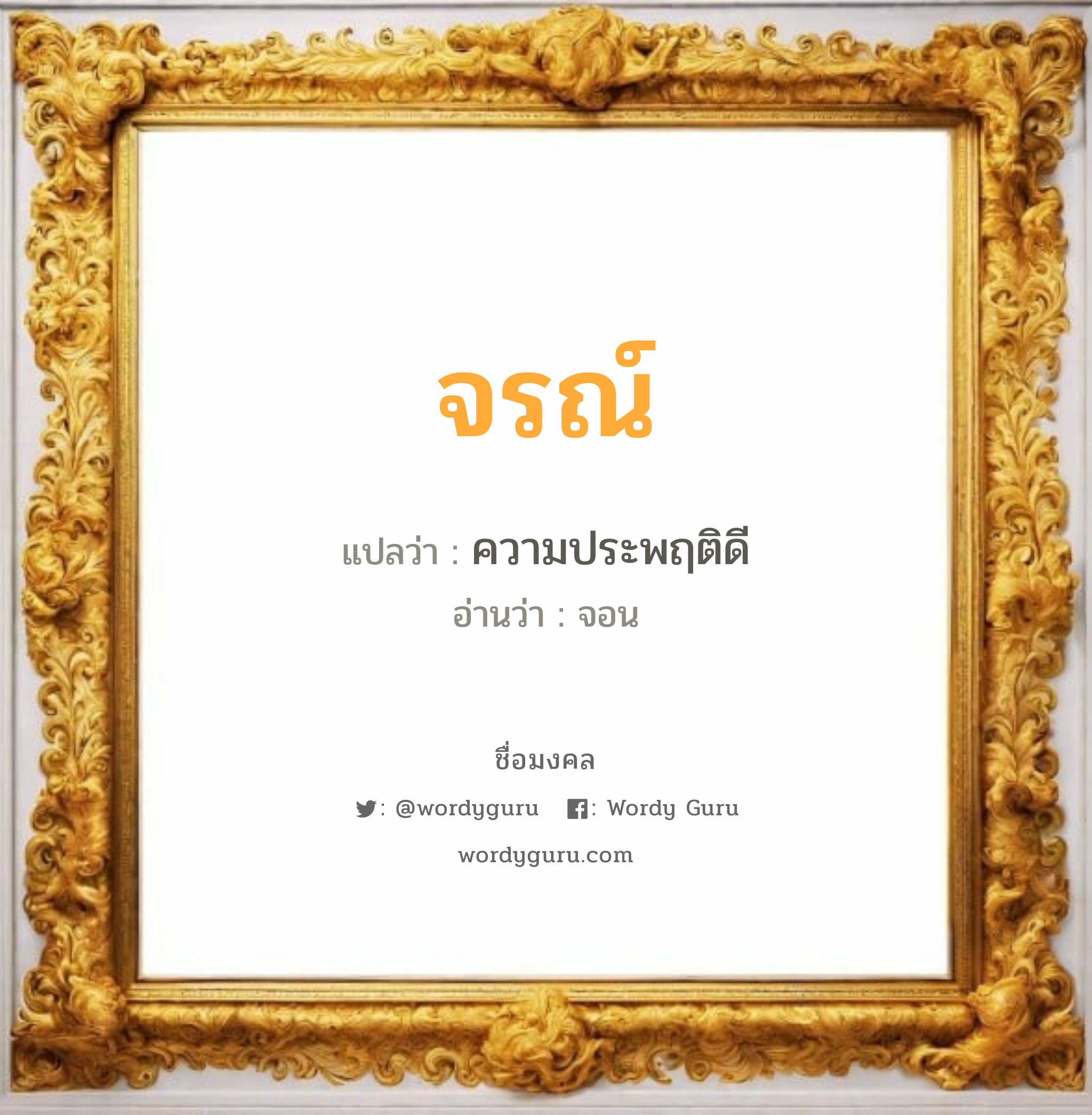 จรณ์ แปลว่าอะไร หาความหมายและตรวจสอบชื่อ, ชื่อมงคล จรณ์ วิเคราะห์ชื่อ จรณ์ แปลว่า ความประพฤติดี อ่านว่า จอน เพศ เหมาะกับ ผู้ชาย, ลูกชาย หมวด วันมงคล วันจันทร์, วันอังคาร, วันพุธกลางคืน, วันพฤหัสบดี, วันอาทิตย์