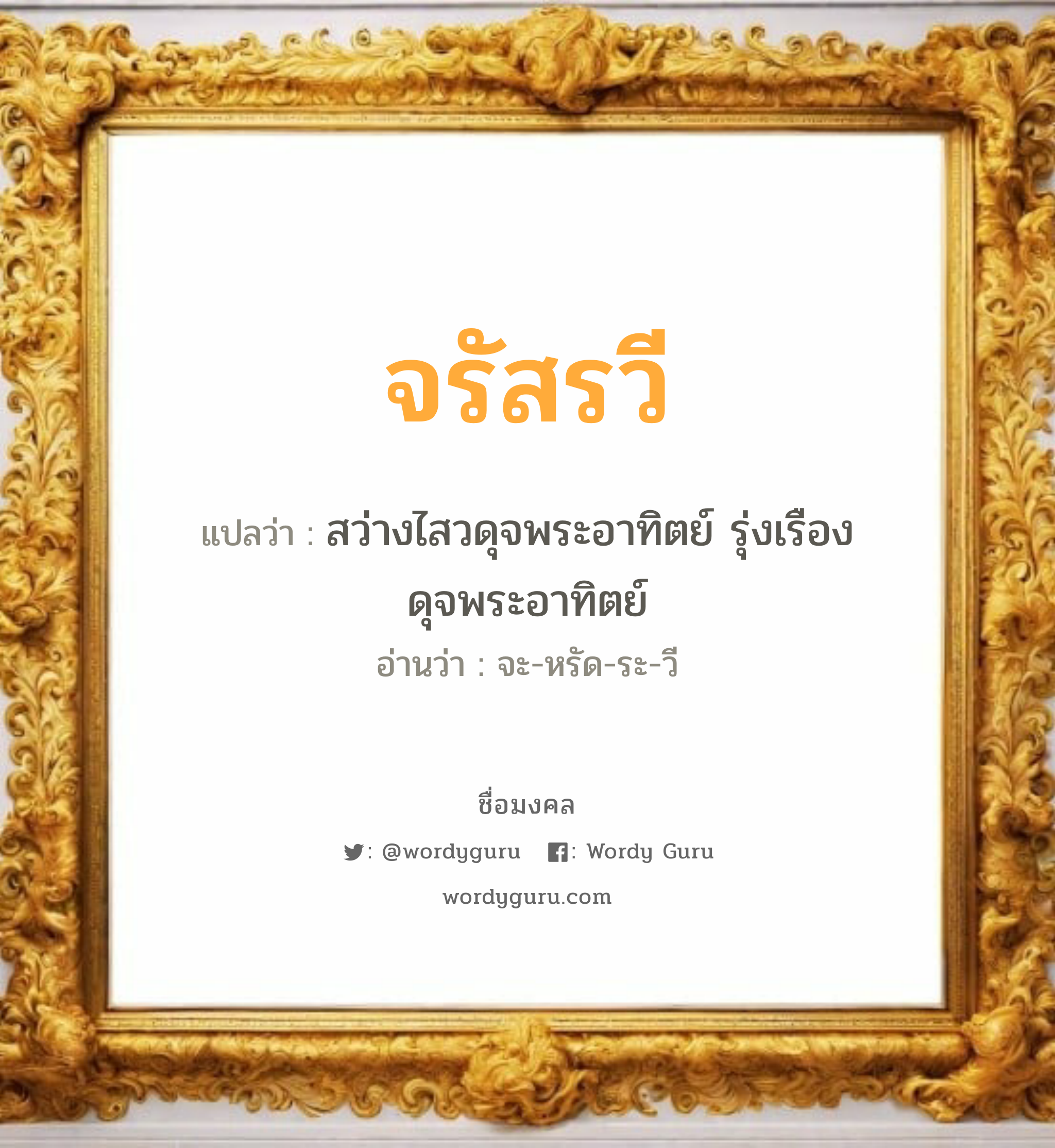 จรัสรวี แปลว่าอะไร หาความหมายและตรวจสอบชื่อ, ชื่อมงคล จรัสรวี วิเคราะห์ชื่อ จรัสรวี แปลว่า สว่างไสวดุจพระอาทิตย์ รุ่งเรืองดุจพระอาทิตย์ อ่านว่า จะ-หรัด-ระ-วี เพศ เหมาะกับ ผู้หญิง, ลูกสาว หมวด วันมงคล วันอังคาร, วันพุธกลางคืน, วันพฤหัสบดี, วันเสาร์