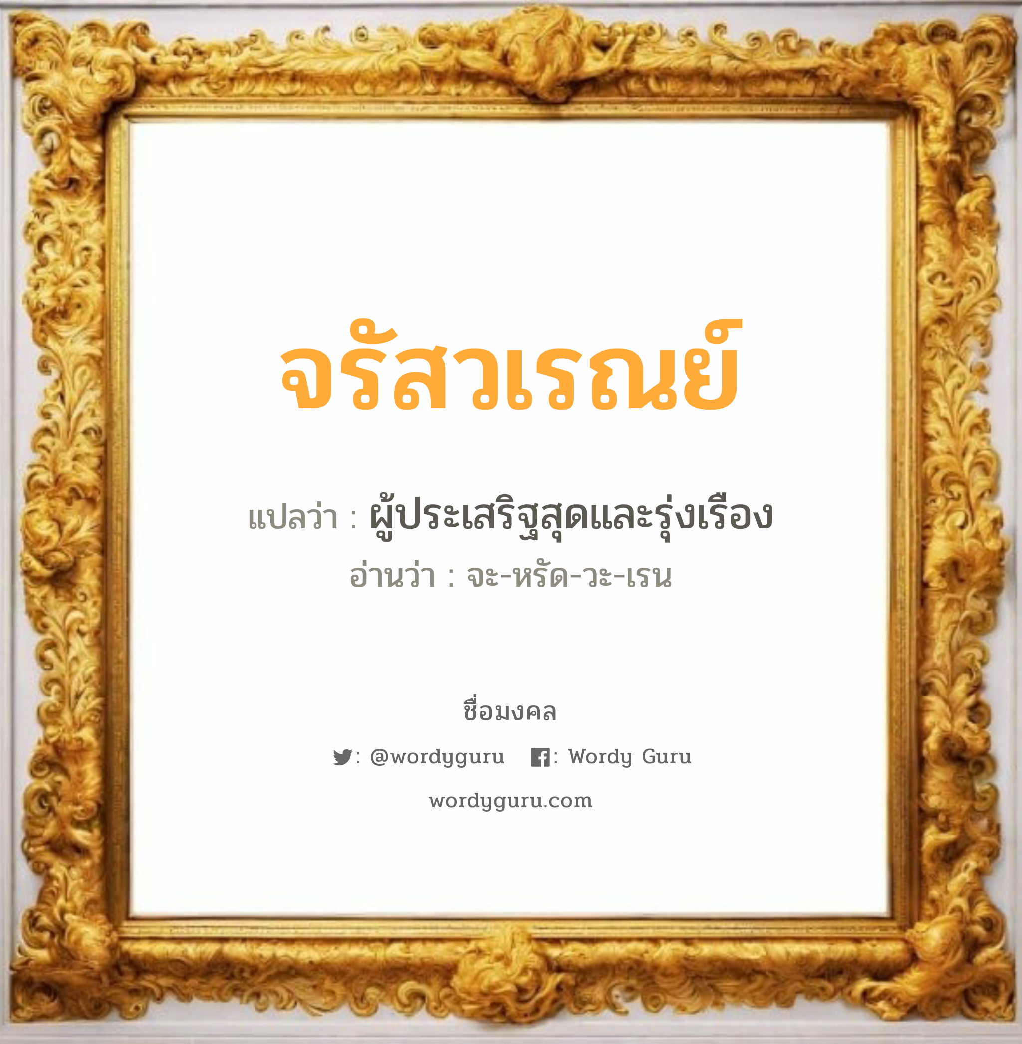 จรัสวเรณย์ แปลว่าอะไร หาความหมายและตรวจสอบชื่อ, ชื่อมงคล จรัสวเรณย์ วิเคราะห์ชื่อ จรัสวเรณย์ แปลว่า ผู้ประเสริฐสุดและรุ่งเรือง อ่านว่า จะ-หรัด-วะ-เรน เพศ เหมาะกับ ผู้ชาย, ลูกชาย หมวด วันมงคล วันอังคาร, วันพุธกลางคืน, วันพฤหัสบดี