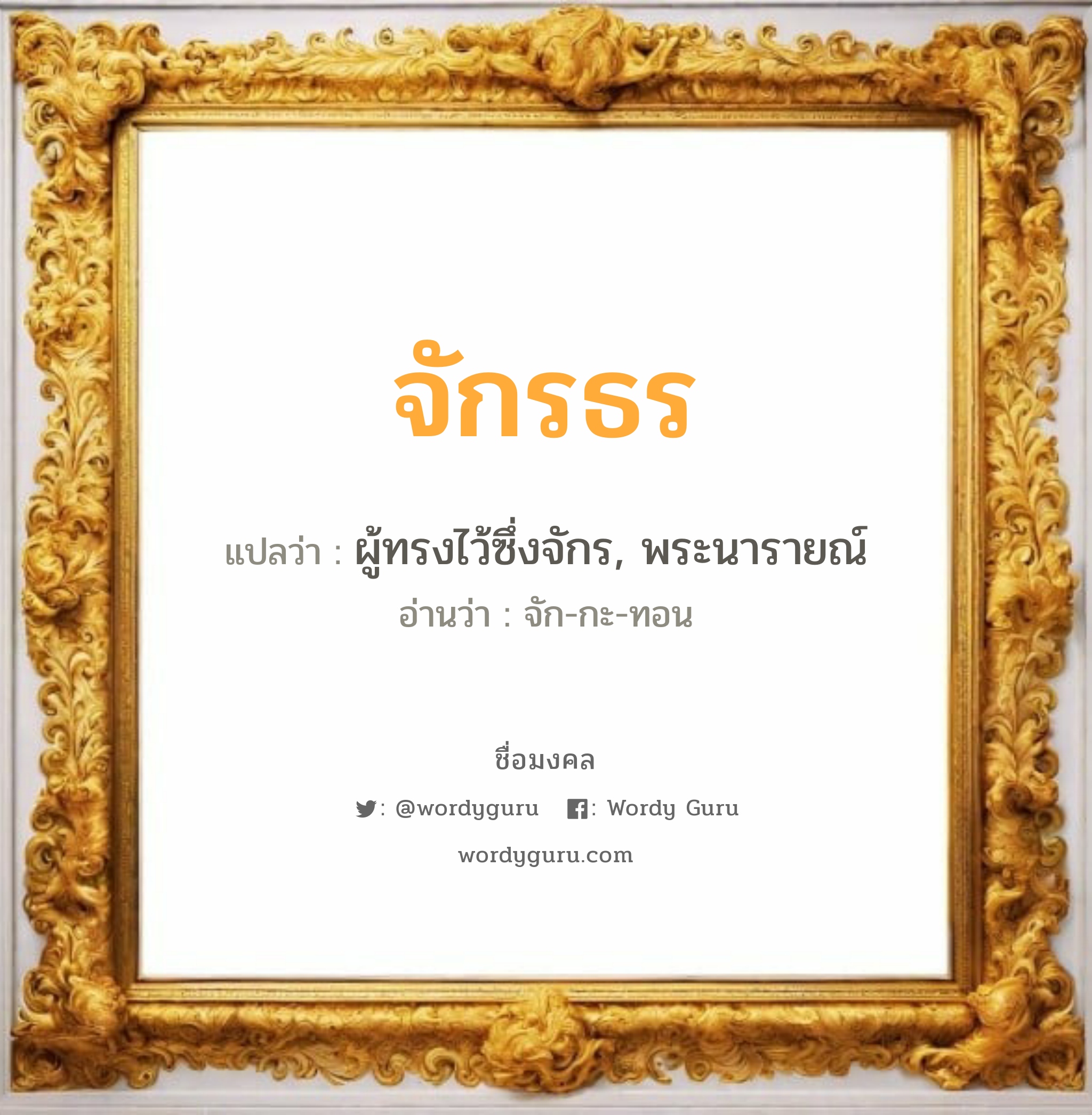 จักรธร แปลว่าอะไร หาความหมายและตรวจสอบชื่อ, ชื่อมงคล จักรธร วิเคราะห์ชื่อ จักรธร แปลว่า ผู้ทรงไว้ซึ่งจักร, พระนารายณ์ อ่านว่า จัก-กะ-ทอน เพศ เหมาะกับ ผู้ชาย, ลูกชาย หมวด วันมงคล วันจันทร์, วันพุธกลางคืน, วันเสาร์, วันอาทิตย์